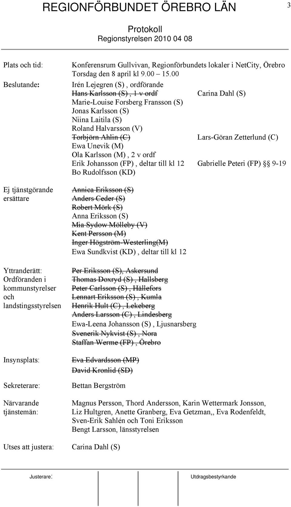 00 Irén Lejegren (S), ordförande Hans Karlsson (S), 1 v ordf Carina Dahl (S) Marie-Louise Forsberg Fransson (S) Jonas Karlsson (S) Niina Laitila (S) Roland Halvarsson (V) Torbjörn Ahlin (C)