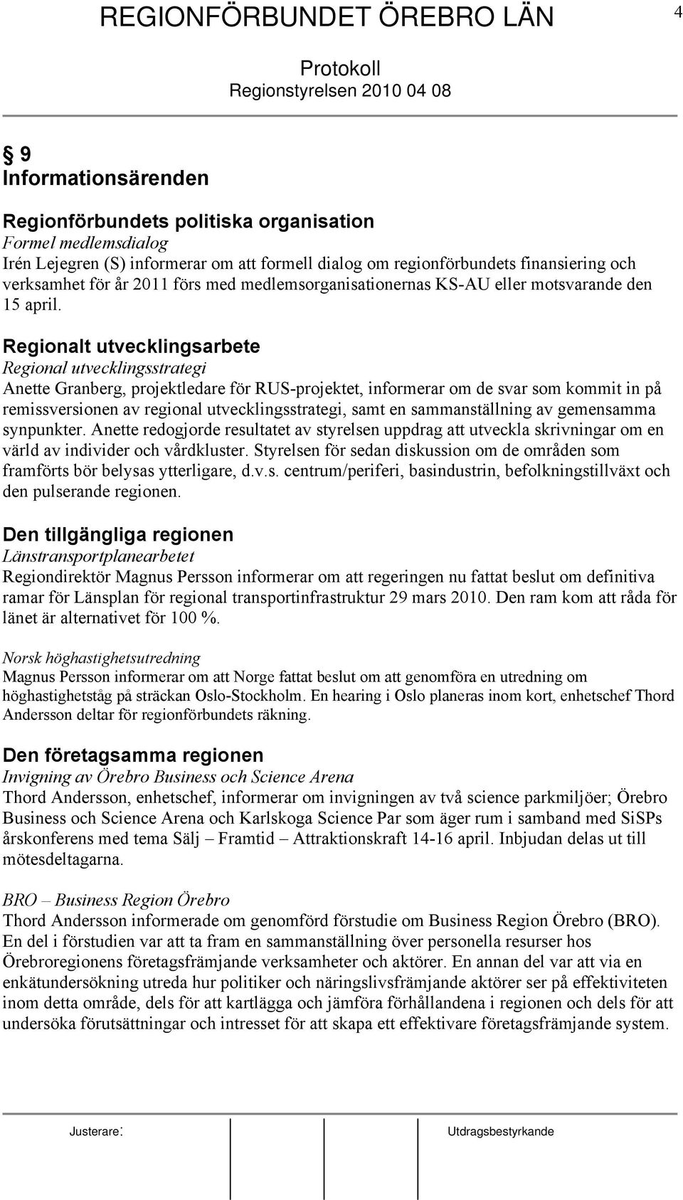 Regionalt utvecklingsarbete Regional utvecklingsstrategi Anette Granberg, projektledare för RUS-projektet, informerar om de svar som kommit in på remissversionen av regional utvecklingsstrategi, samt