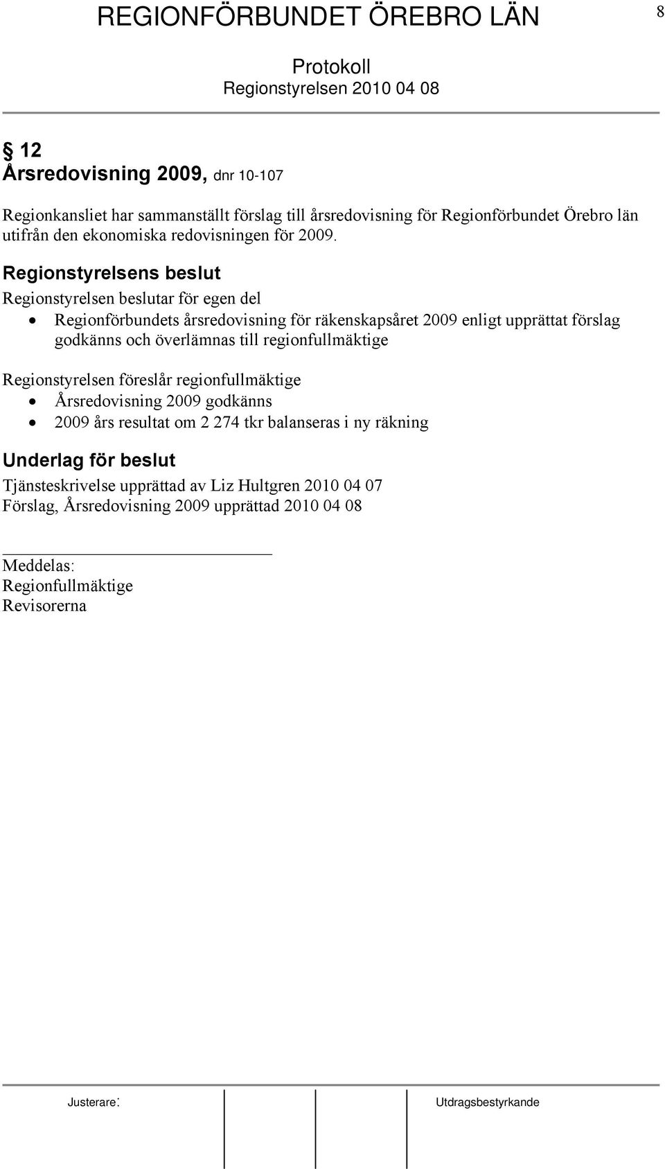 Regionstyrelsens beslut Regionstyrelsen beslutar för egen del Regionförbundets årsredovisning för räkenskapsåret 2009 enligt upprättat förslag godkänns och överlämnas till