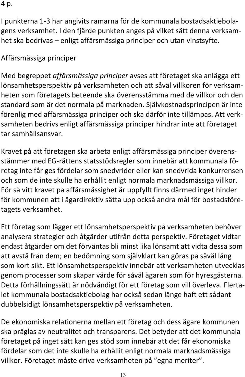 Affärsmässiga principer Med begreppet affärsmässiga principer avses att företaget ska anlägga ett lönsamhetsperspektiv på verksamheten och att såväl villkoren för verksamheten som företagets beteende