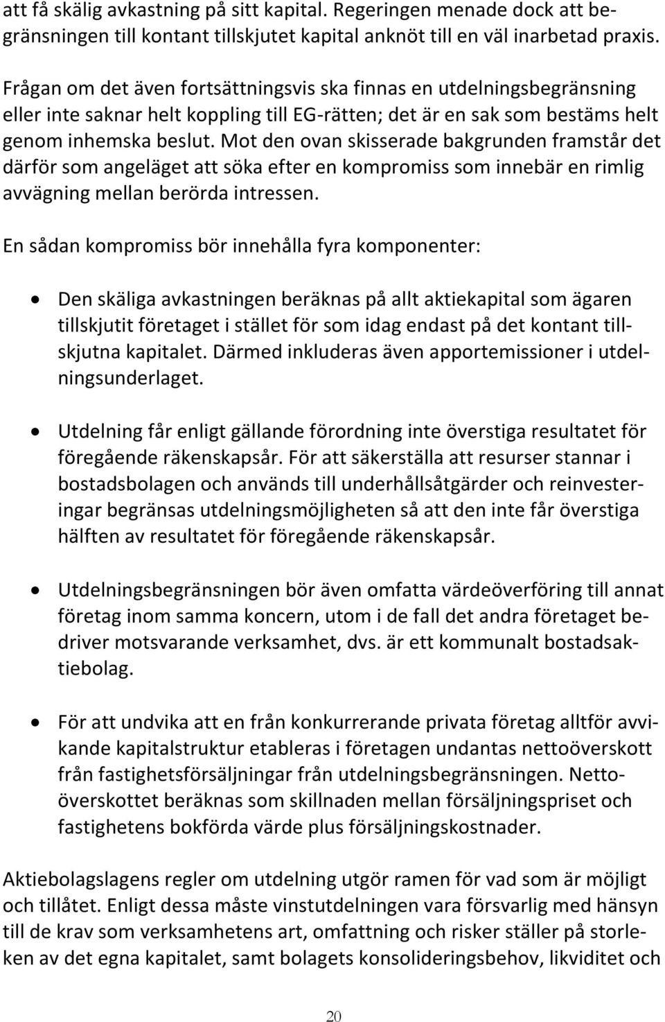 Mot den ovan skisserade bakgrunden framstår det därför som angeläget att söka efter en kompromiss som innebär en rimlig avvägning mellan berörda intressen.