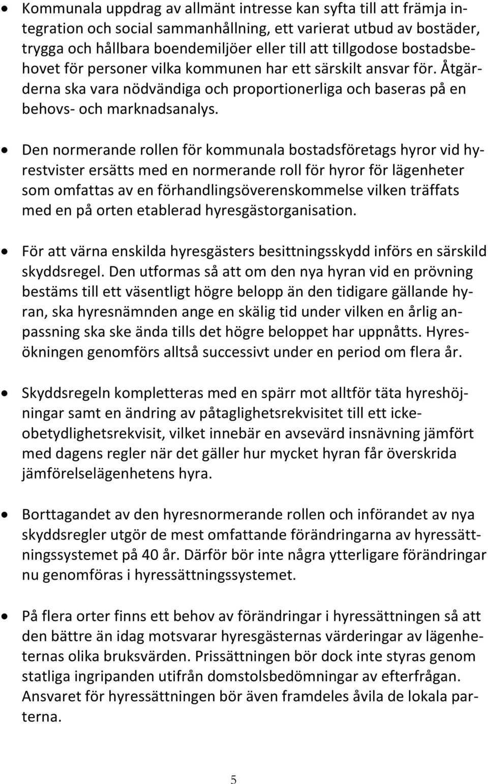 Den normerande rollen för kommunala bostadsföretags hyror vid hyrestvister ersätts med en normerande roll för hyror för lägenheter som omfattas av en förhandlingsöverenskommelse vilken träffats med