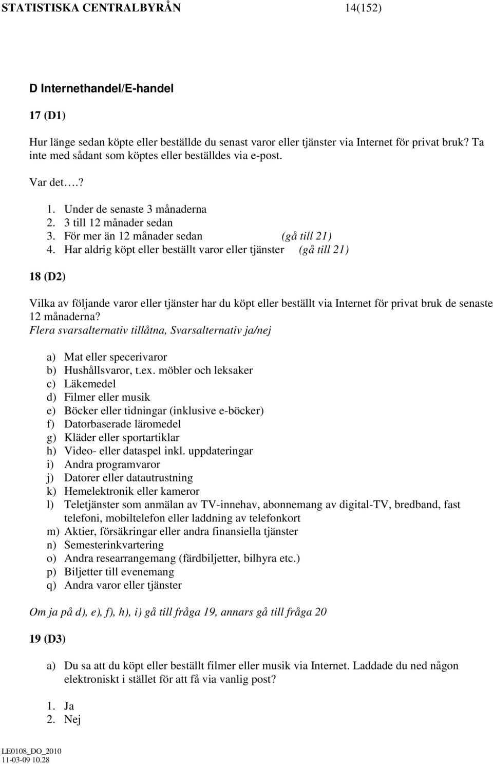 Har aldrig köpt eller beställt varor eller tjänster (gå till 21) 18 (D2) Vilka av följande varor eller tjänster har du köpt eller beställt via Internet för privat bruk de senaste 12 månaderna?