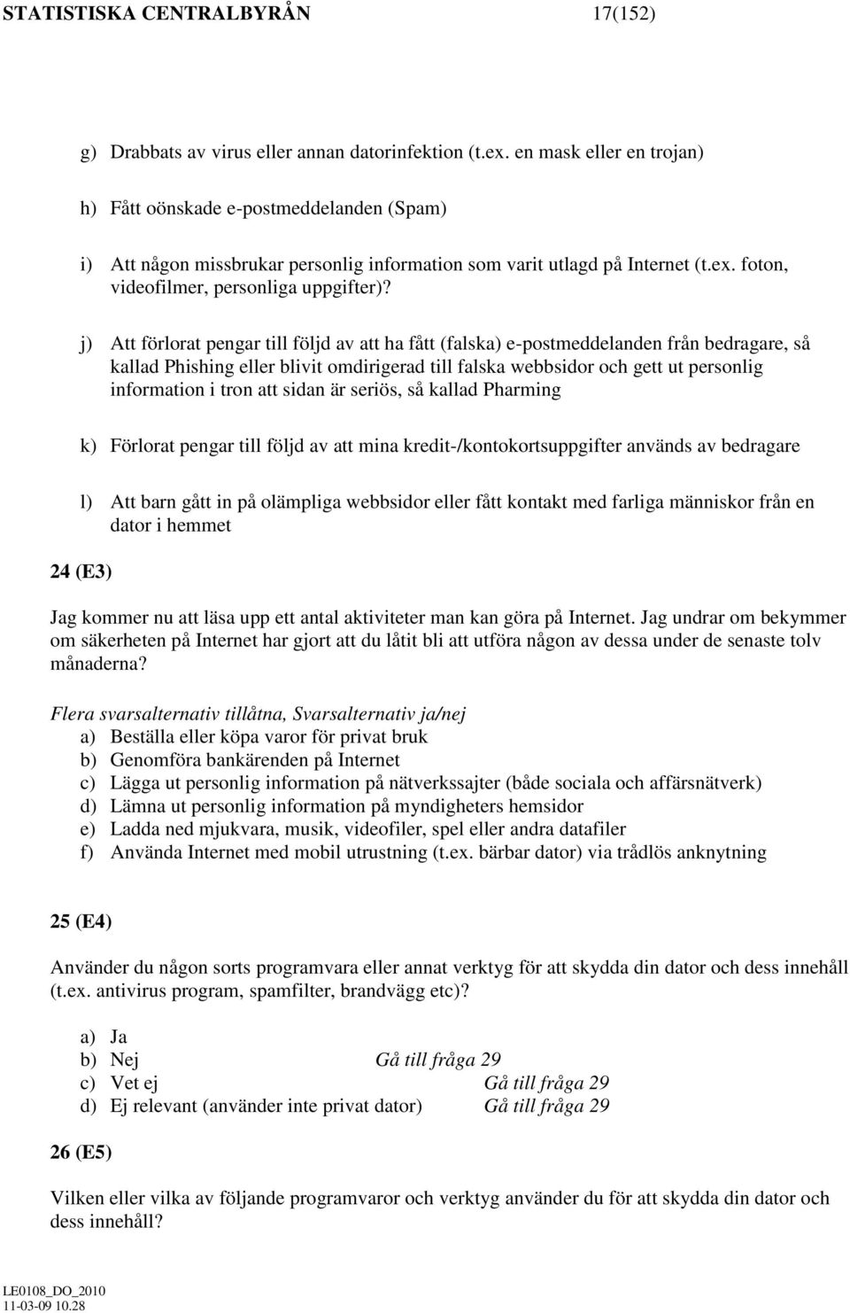 j) Att förlorat pengar till följd av att ha fått (falska) e-postmeddelanden från bedragare, så kallad Phishing eller blivit omdirigerad till falska webbsidor och gett ut personlig information i tron