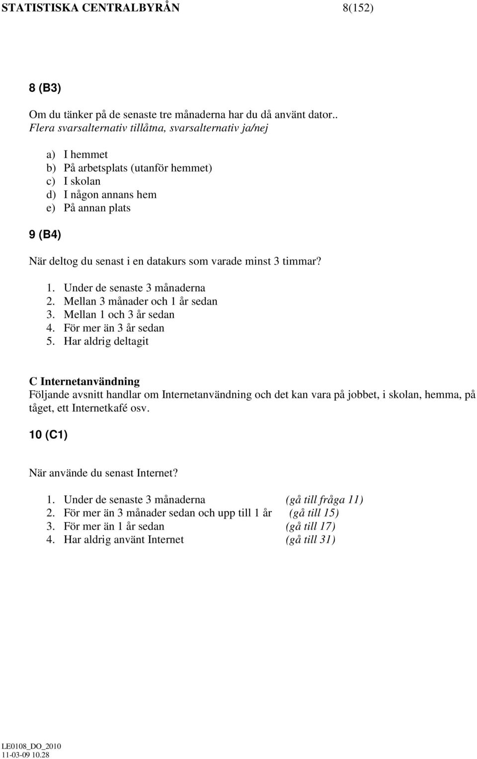 som varade minst 3 timmar? 1. Under de senaste 3 månaderna 2. Mellan 3 månader och 1 år sedan 3. Mellan 1 och 3 år sedan 4. För mer än 3 år sedan 5.