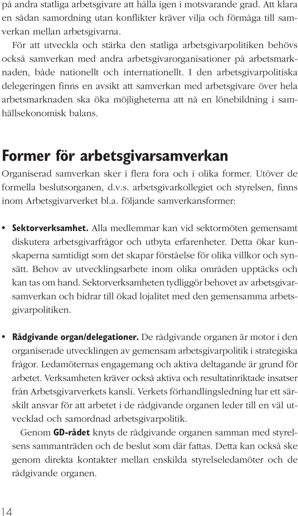 I den arbetsgivarpolitiska delegeringen finns en avsikt att samverkan med arbetsgivare över hela arbetsmarknaden ska öka möjligheterna att nå en lönebildning i samhällsekonomisk balans.