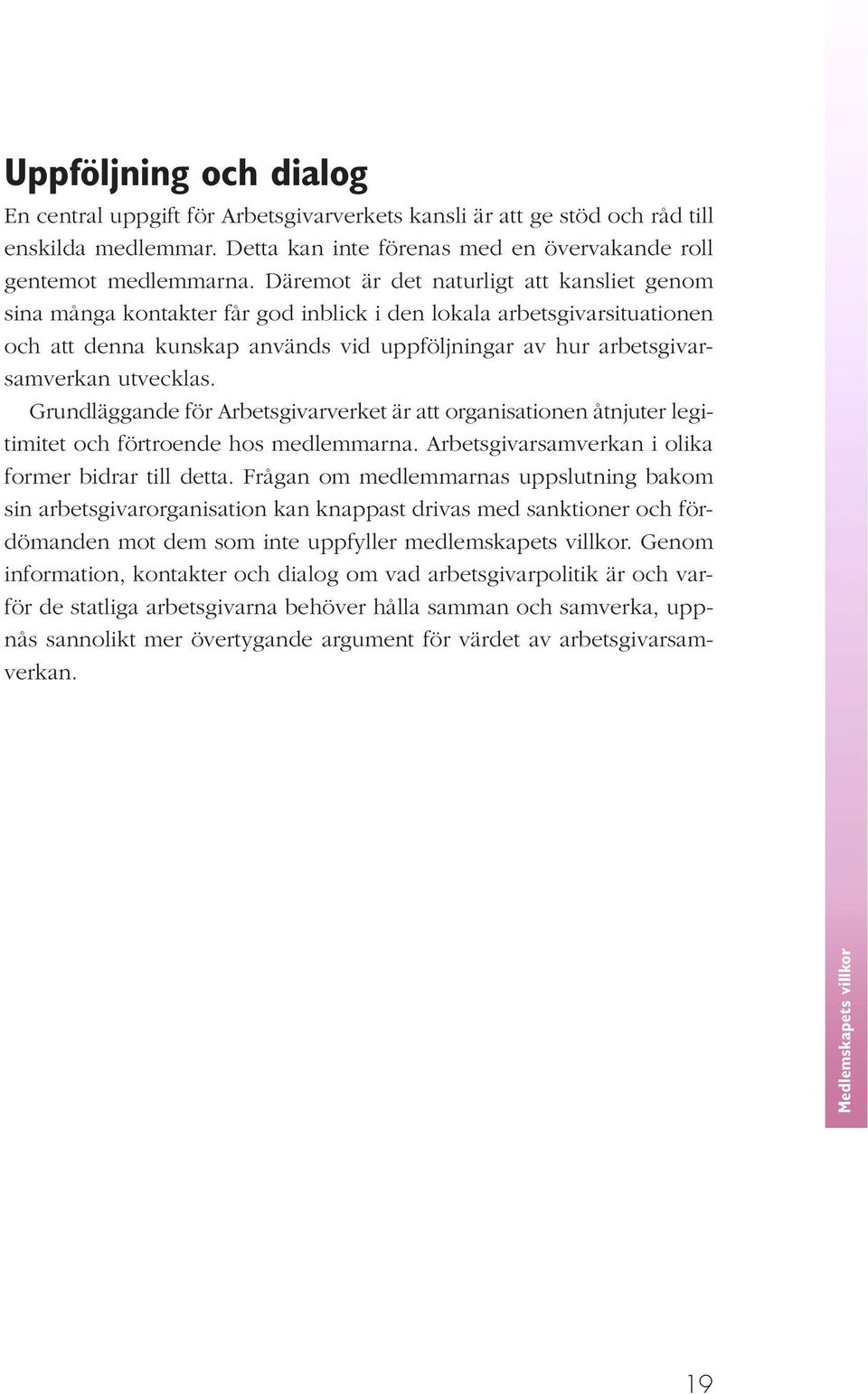 utvecklas. Grundläggande för Arbetsgivarverket är att organisationen åtnjuter legitimitet och förtroende hos medlemmarna. Arbetsgivarsamverkan i olika former bidrar till detta.