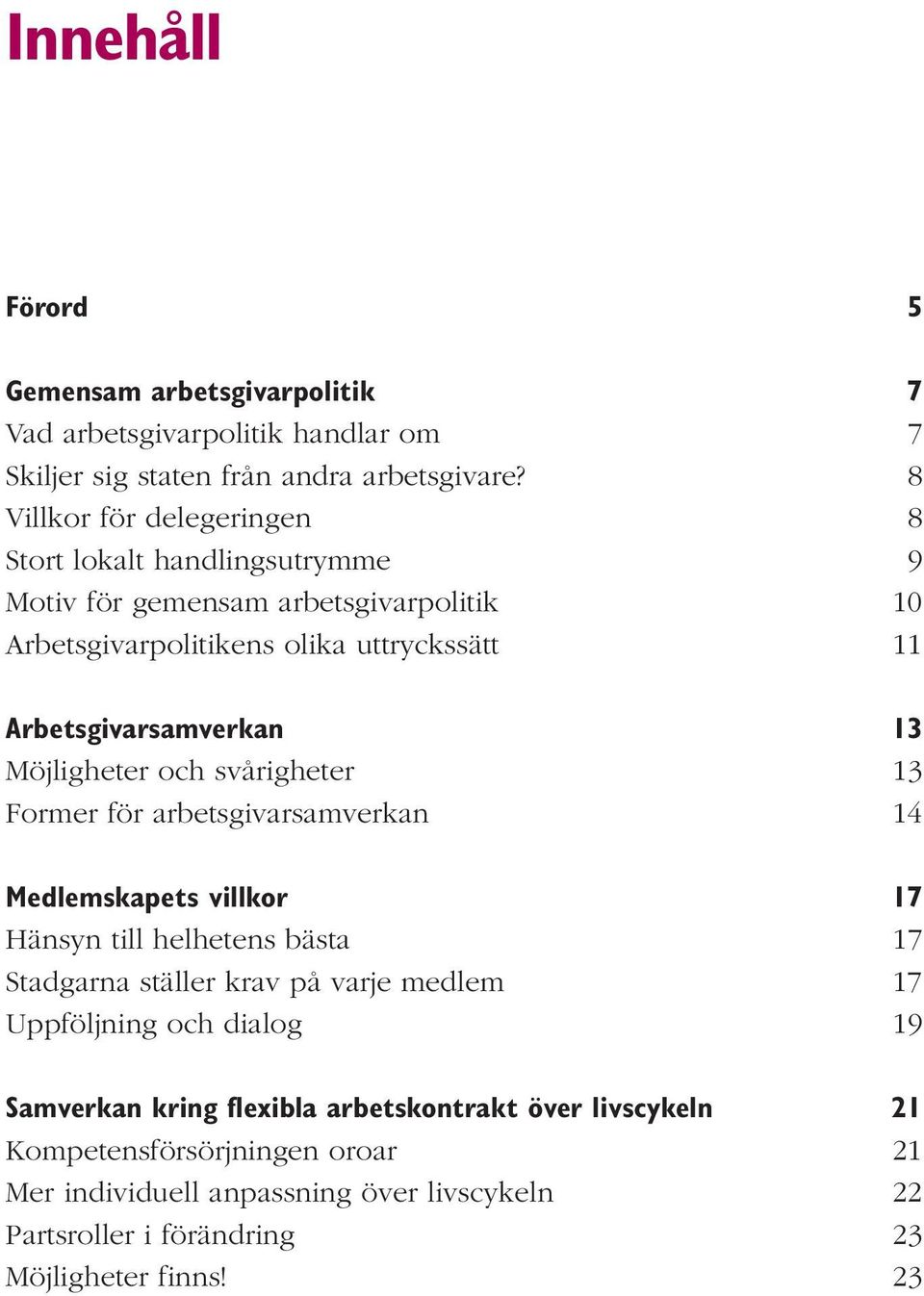 13 Möjligheter och svårigheter 13 Former för arbetsgivarsamverkan 14 Medlemskapets villkor 17 Hänsyn till helhetens bästa 17 Stadgarna ställer krav på varje medlem 17