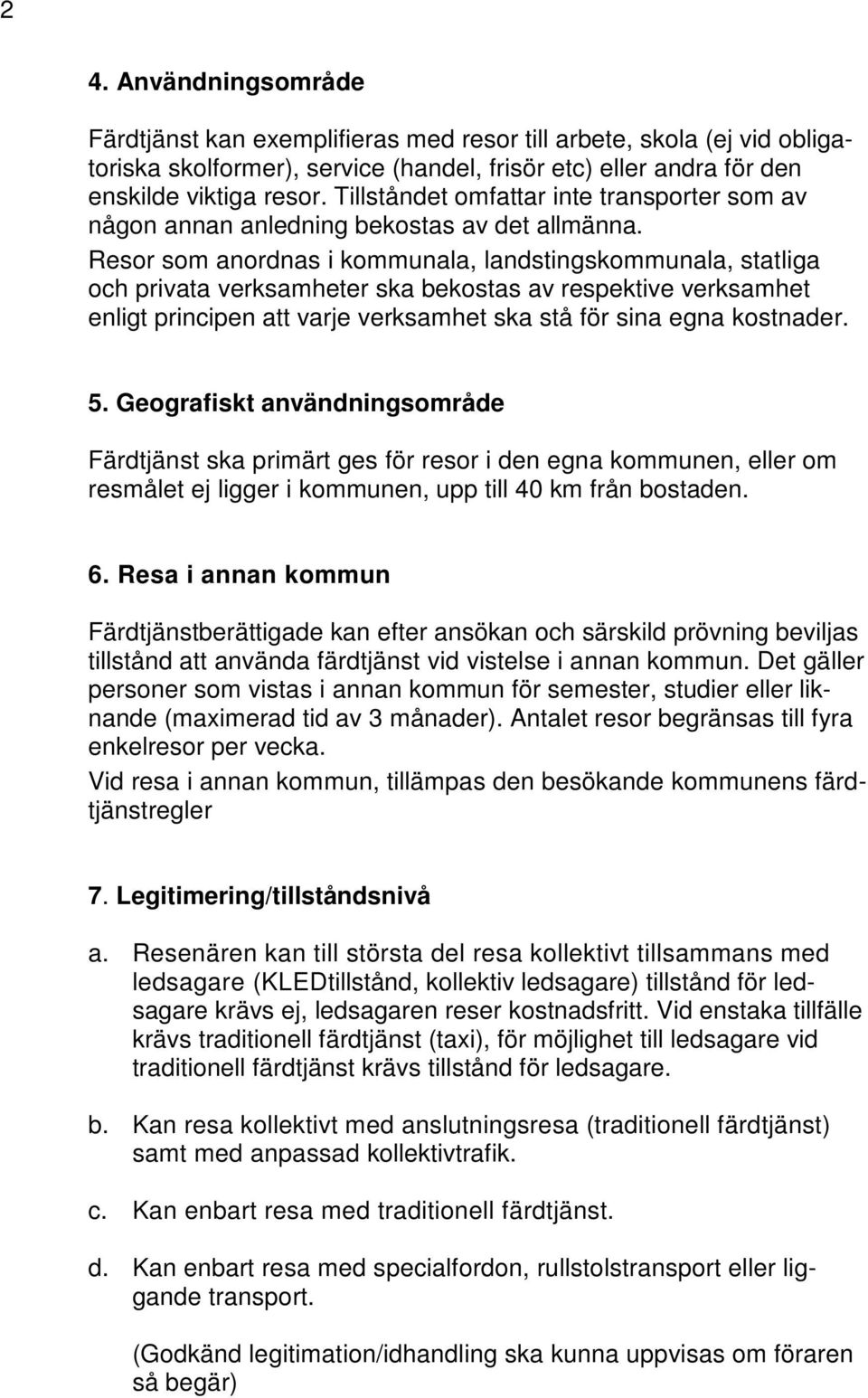 Resor som anordnas i kommunala, landstingskommunala, statliga och privata verksamheter ska bekostas av respektive verksamhet enligt principen att varje verksamhet ska stå för sina egna kostnader. 5.