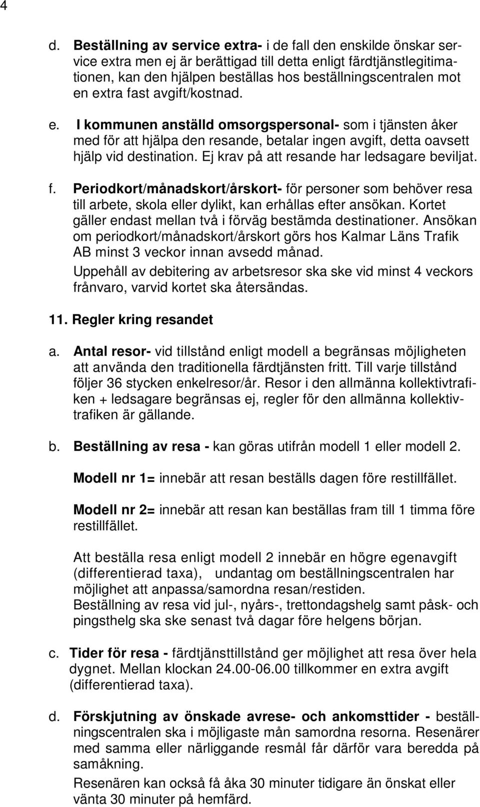 Ej krav på att resande har ledsagare beviljat. f. Periodkort/månadskort/årskort- för personer som behöver resa till arbete, skola eller dylikt, kan erhållas efter ansökan.