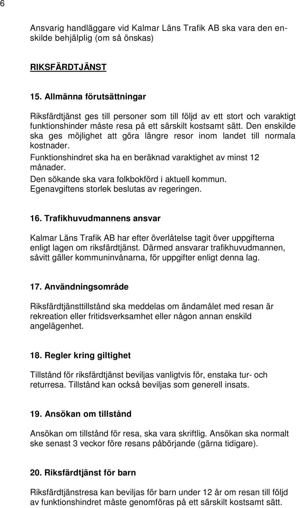 Den enskilde ska ges möjlighet att göra längre resor inom landet till normala kostnader. Funktionshindret ska ha en beräknad varaktighet av minst 12 månader.