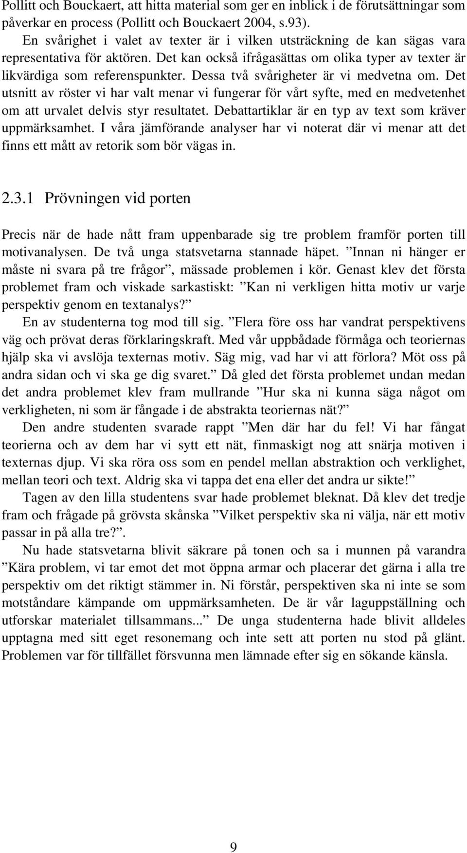 Dessa två svårigheter är vi medvetna om. Det utsnitt av röster vi har valt menar vi fungerar för vårt syfte, med en medvetenhet om att urvalet delvis styr resultatet.