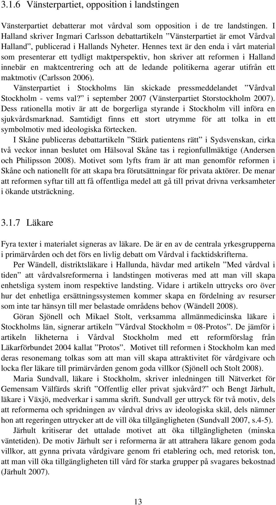 Hennes text är den enda i vårt material som presenterar ett tydligt maktperspektiv, hon skriver att reformen i Halland innebär en maktcentrering och att de ledande politikerna agerar utifrån ett