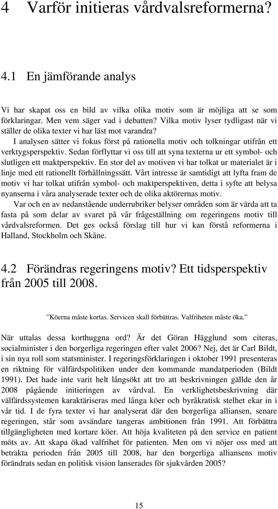 Sedan förflyttar vi oss till att syna texterna ur ett symbol- och slutligen ett maktperspektiv. En stor del av motiven vi har tolkat ur materialet är i linje med ett rationellt förhållningssätt.