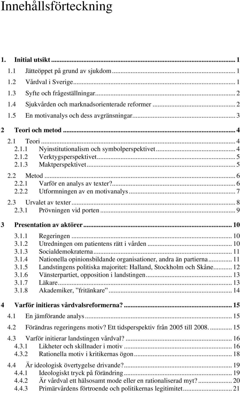 ... 6 2.2.2 Utformningen av en motivanalys... 7 2.3 Urvalet av texter... 8 2.3.1 Prövningen vid porten... 9 3 Presentation av aktörer... 10 3.1.1 Regeringen... 10 3.1.2 Utredningen om patientens rätt i vården.