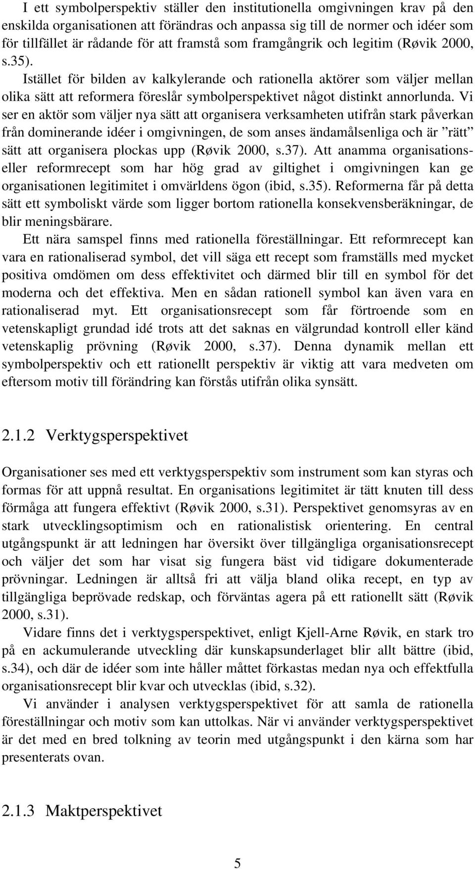 Istället för bilden av kalkylerande och rationella aktörer som väljer mellan olika sätt att reformera föreslår symbolperspektivet något distinkt annorlunda.