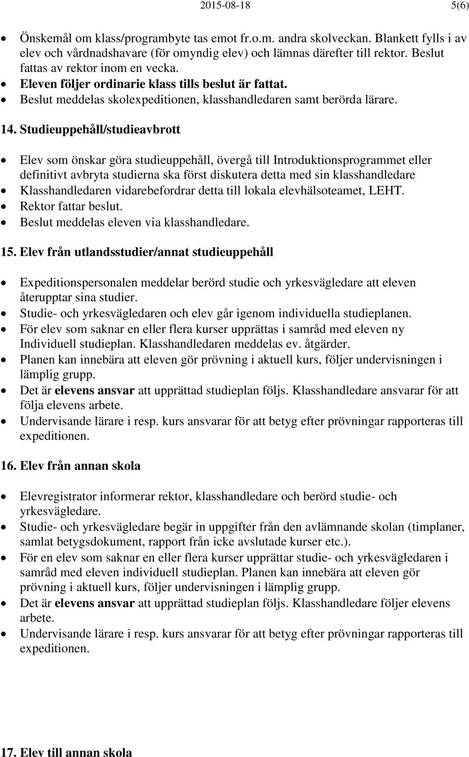 Studieuppehåll/studieavbrott Elev som önskar göra studieuppehåll, övergå till Introduktionsprogrammet eller definitivt avbryta studierna ska först diskutera detta med sin klasshandledare