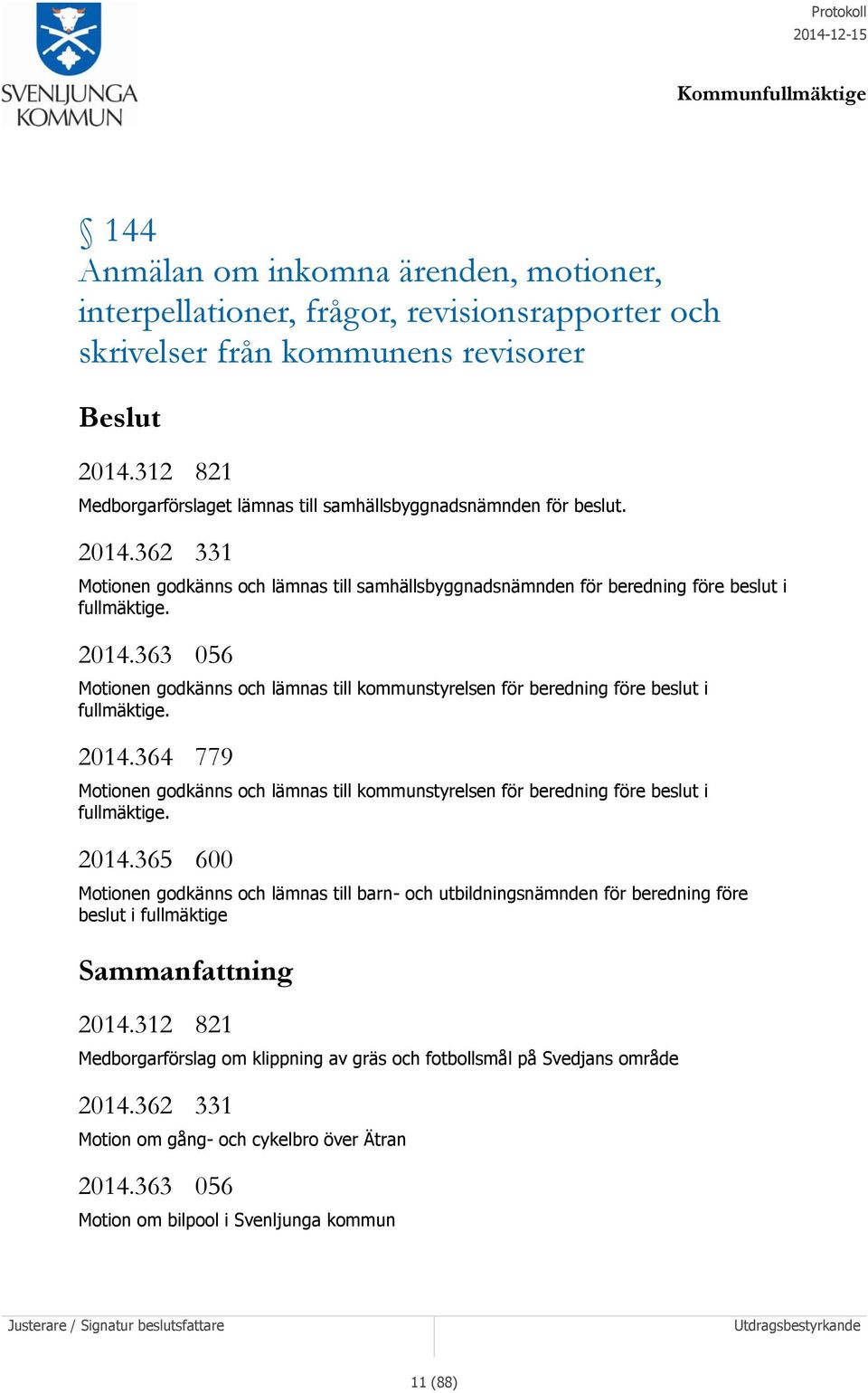 2014.364 779 Motionen godkänns och lämnas till kommunstyrelsen för beredning före beslut i fullmäktige. 2014.