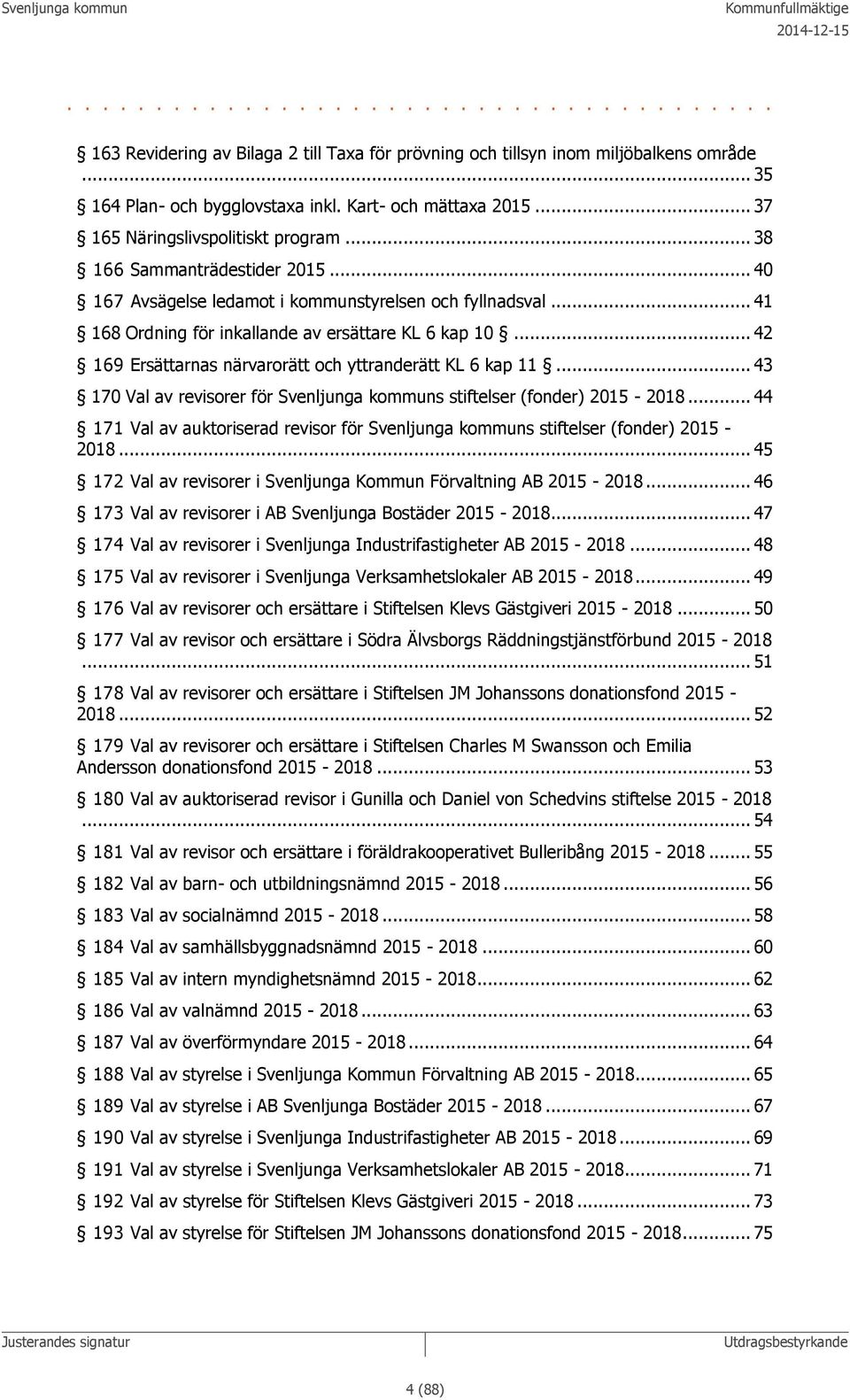.. 41 168 Ordning för inkallande av ersättare KL 6 kap 10... 42 169 Ersättarnas närvarorätt och yttranderätt KL 6 kap 11... 43 170 Val av revisorer för Svenljunga kommuns stiftelser (fonder) 2015-2018.