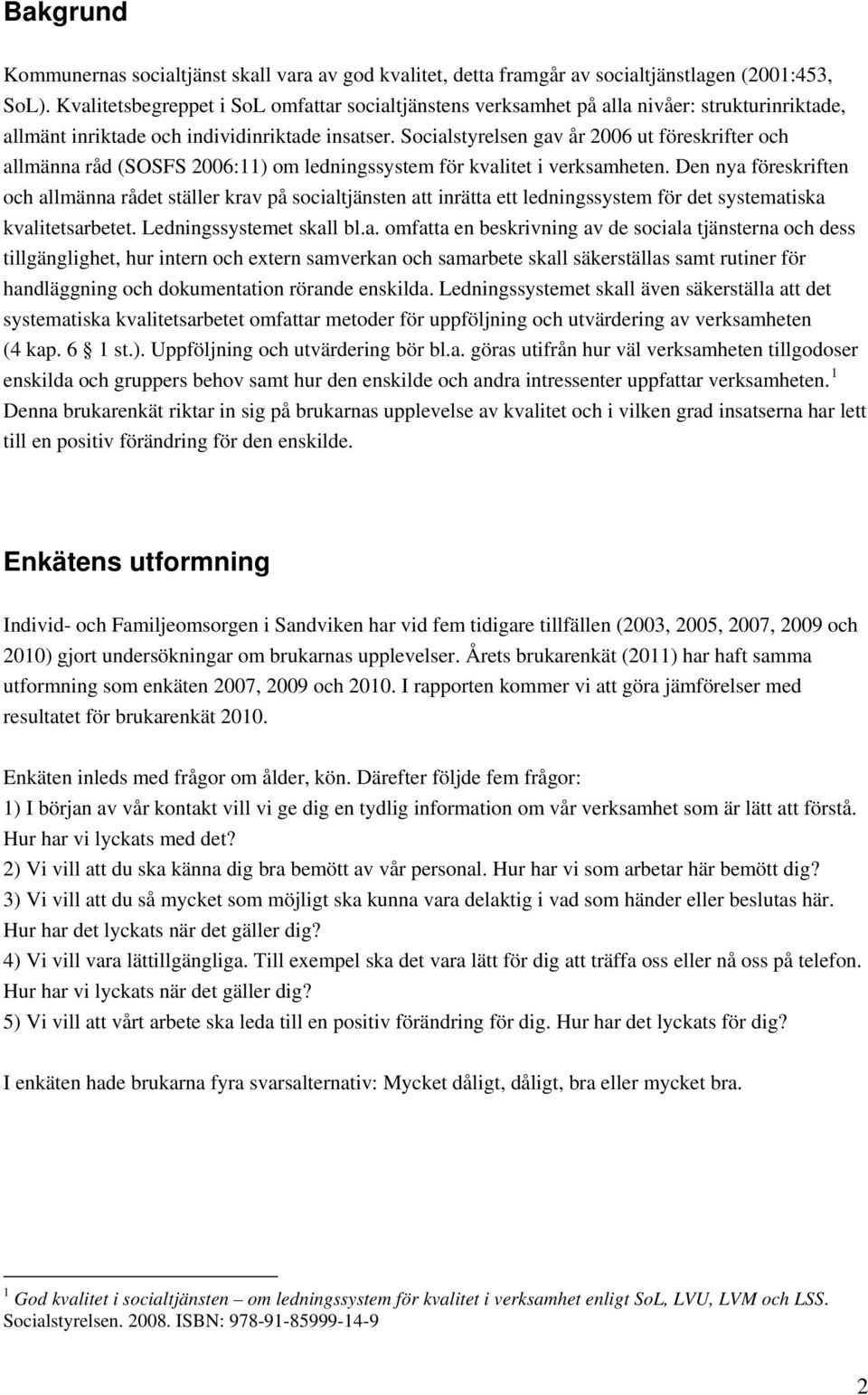 Socialstyrelsen gav år 2006 ut föreskrifter och allmänna råd (SOSFS 2006:11) om ledningssystem för kvalitet i verksamheten.