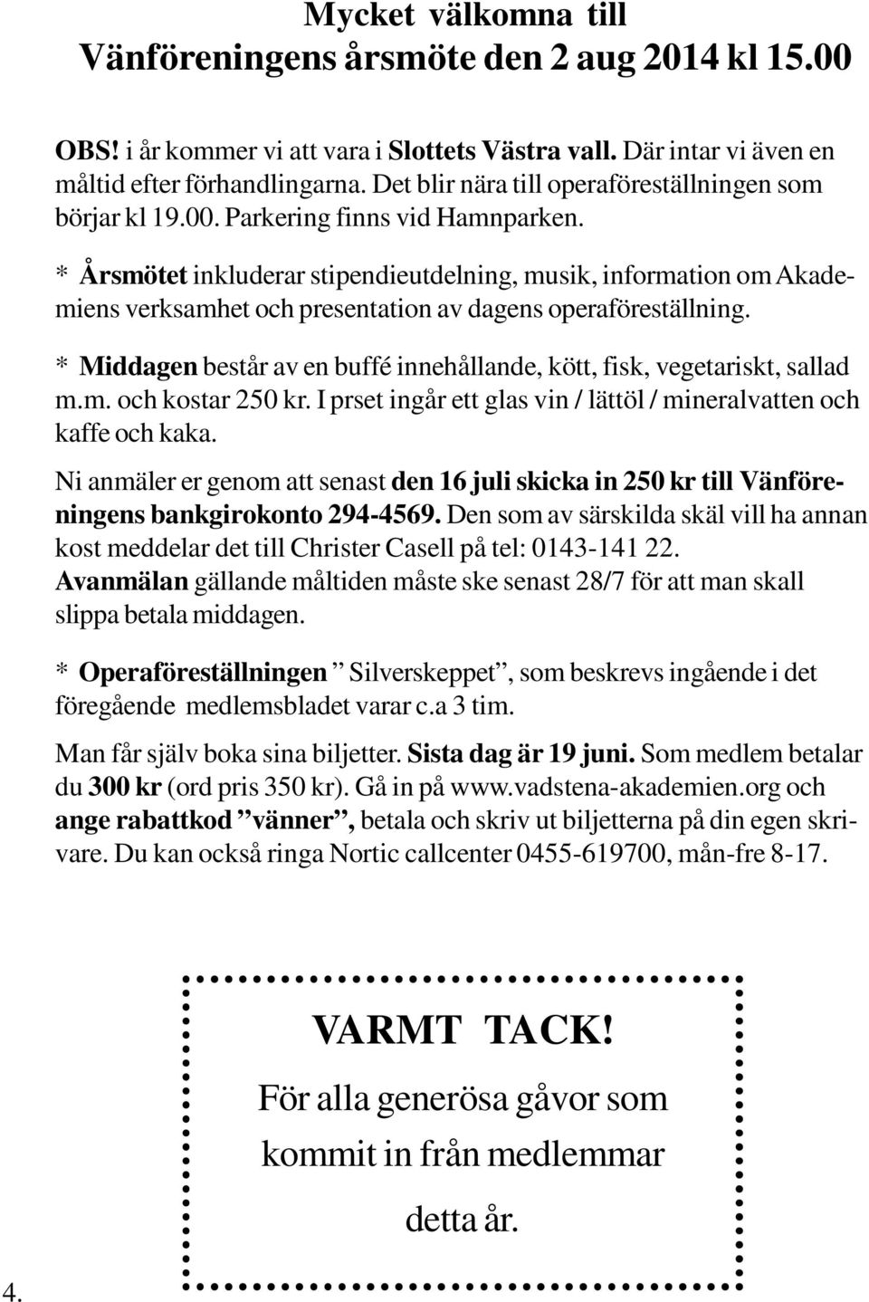 * Årsmötet inkluderar stipendieutdelning, musik, information om Akademiens verksamhet och presentation av dagens operaföreställning.