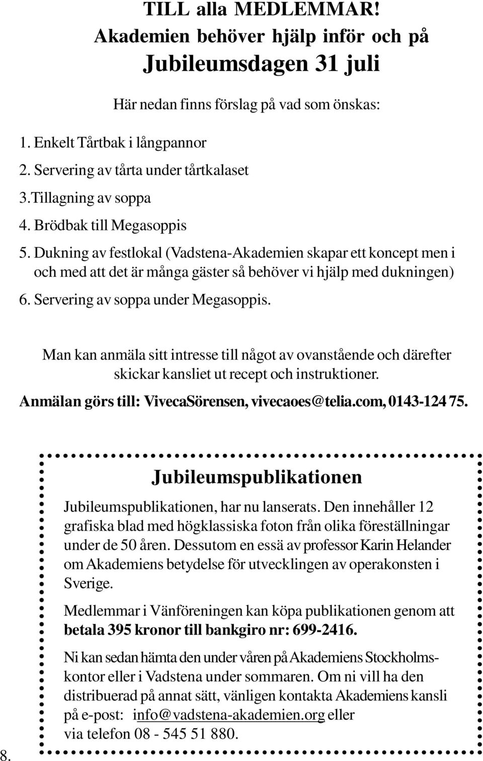 Dukning av festlokal (Vadstena-Akademien skapar ett koncept men i och med att det är många gäster så behöver vi hjälp med dukningen) 6. Servering av soppa under Megasoppis.