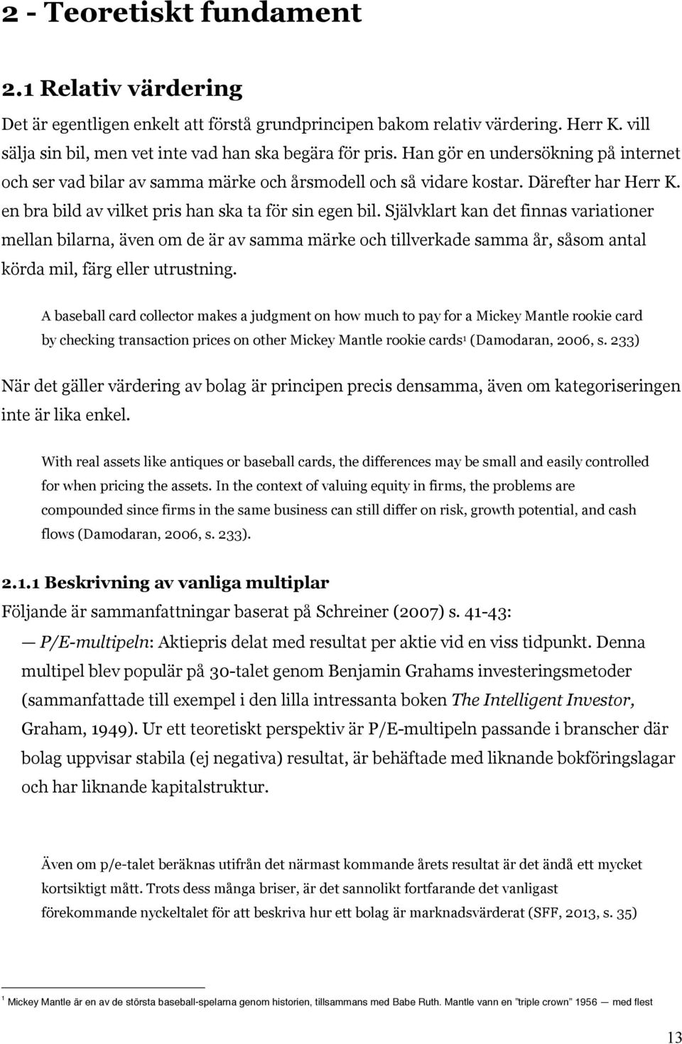 Självklart kan det finnas variationer mellan bilarna, även om de är av samma märke och tillverkade samma år, såsom antal körda mil, färg eller utrustning.