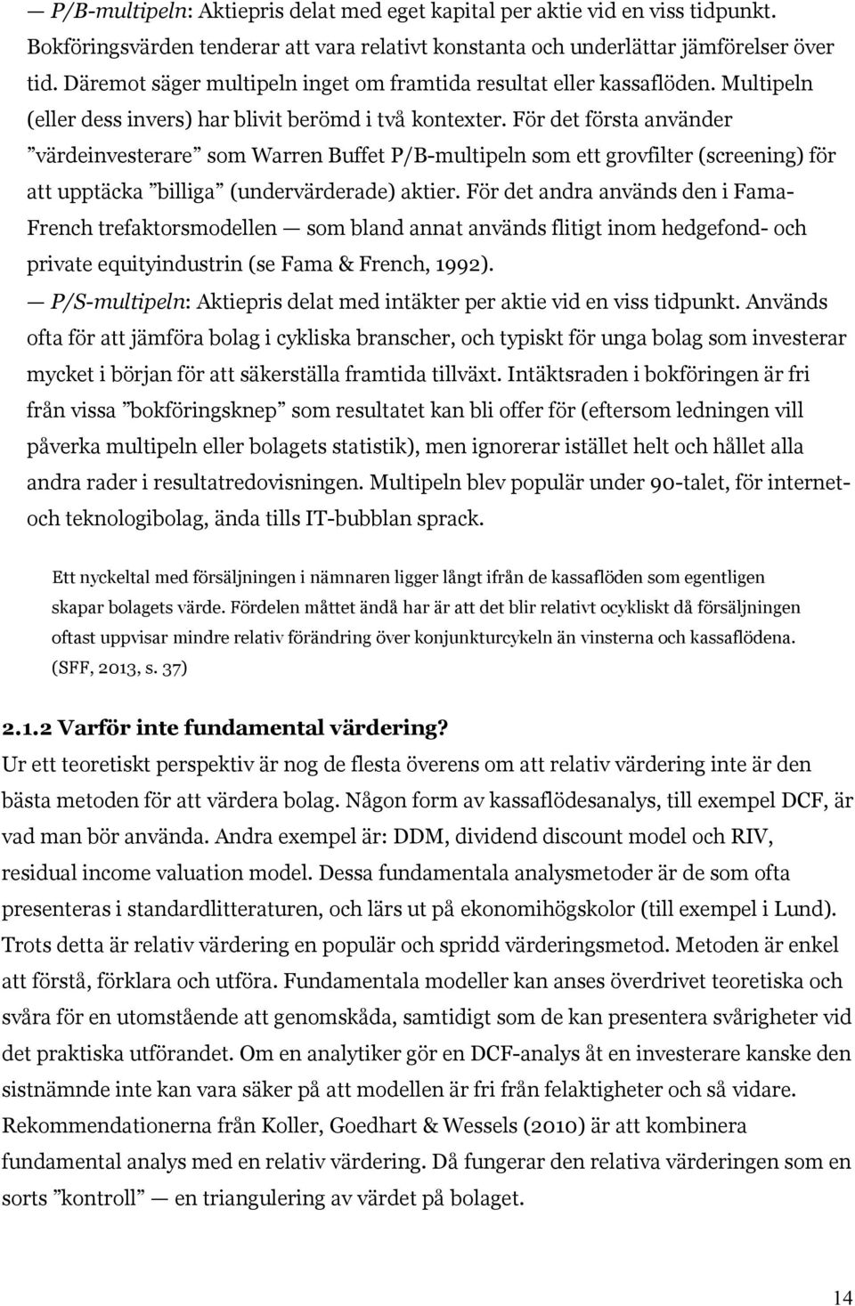 För det första använder värdeinvesterare som Warren Buffet P/B-multipeln som ett grovfilter (screening) för att upptäcka billiga (undervärderade) aktier.