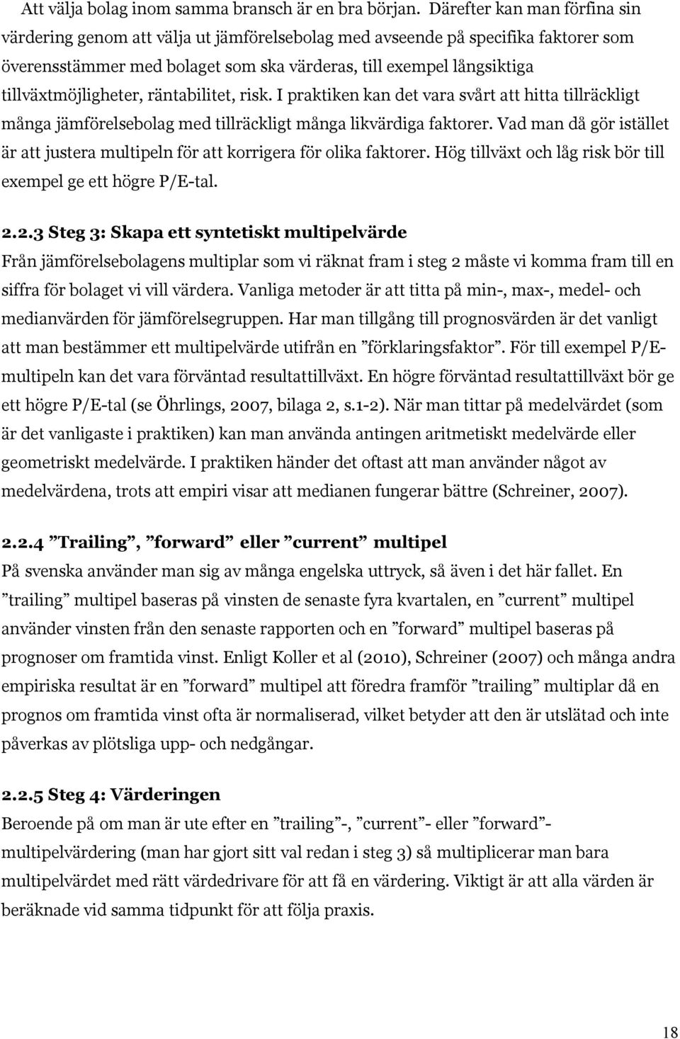 tillväxtmöjligheter, räntabilitet, risk. I praktiken kan det vara svårt att hitta tillräckligt många jämförelsebolag med tillräckligt många likvärdiga faktorer.