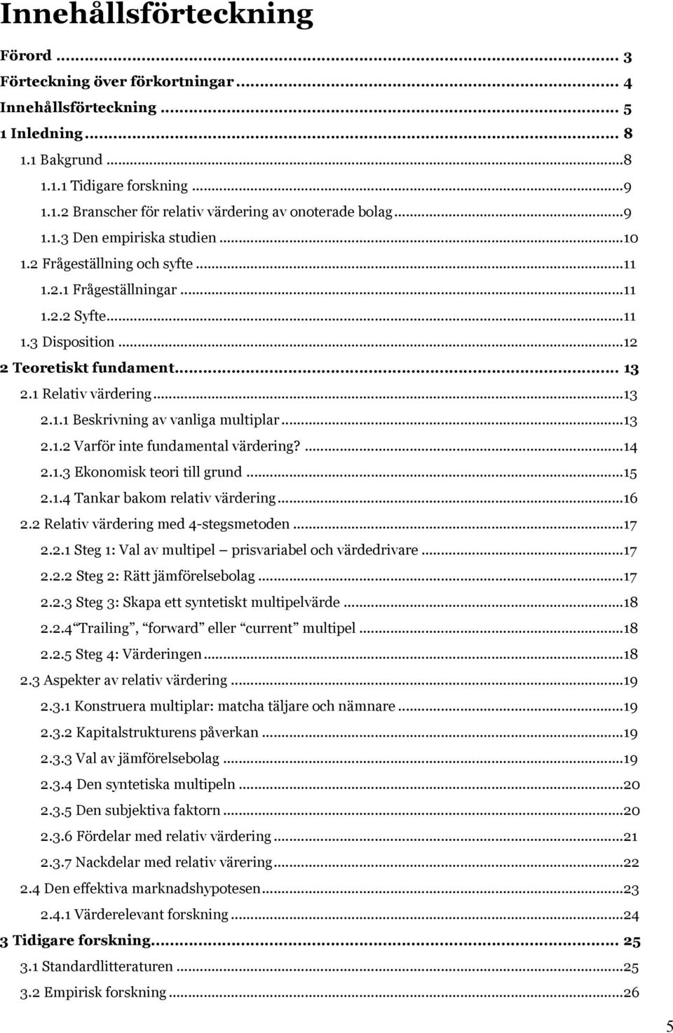 .. 13 2.1.2 Varför inte fundamental värdering?... 14 2.1.3 Ekonomisk teori till grund... 15 2.1.4 Tankar bakom relativ värdering... 16 2.2 Relativ värdering med 4-stegsmetoden... 17 2.2.1 Steg 1: Val av multipel prisvariabel och värdedrivare.