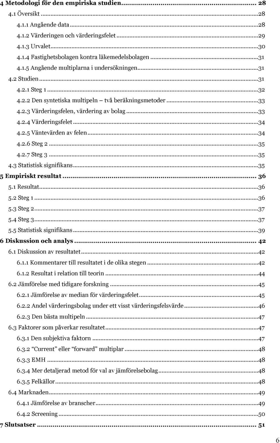 .. 34 4.2.5 Väntevärden av felen... 34 4.2.6 Steg 2... 35 4.2.7 Steg 3... 35 4.3 Statistisk signifikans... 35 5 Empiriskt resultat... 36 5.1 Resultat... 36 5.2 Steg 1... 36 5.3 Steg 2... 37 5.