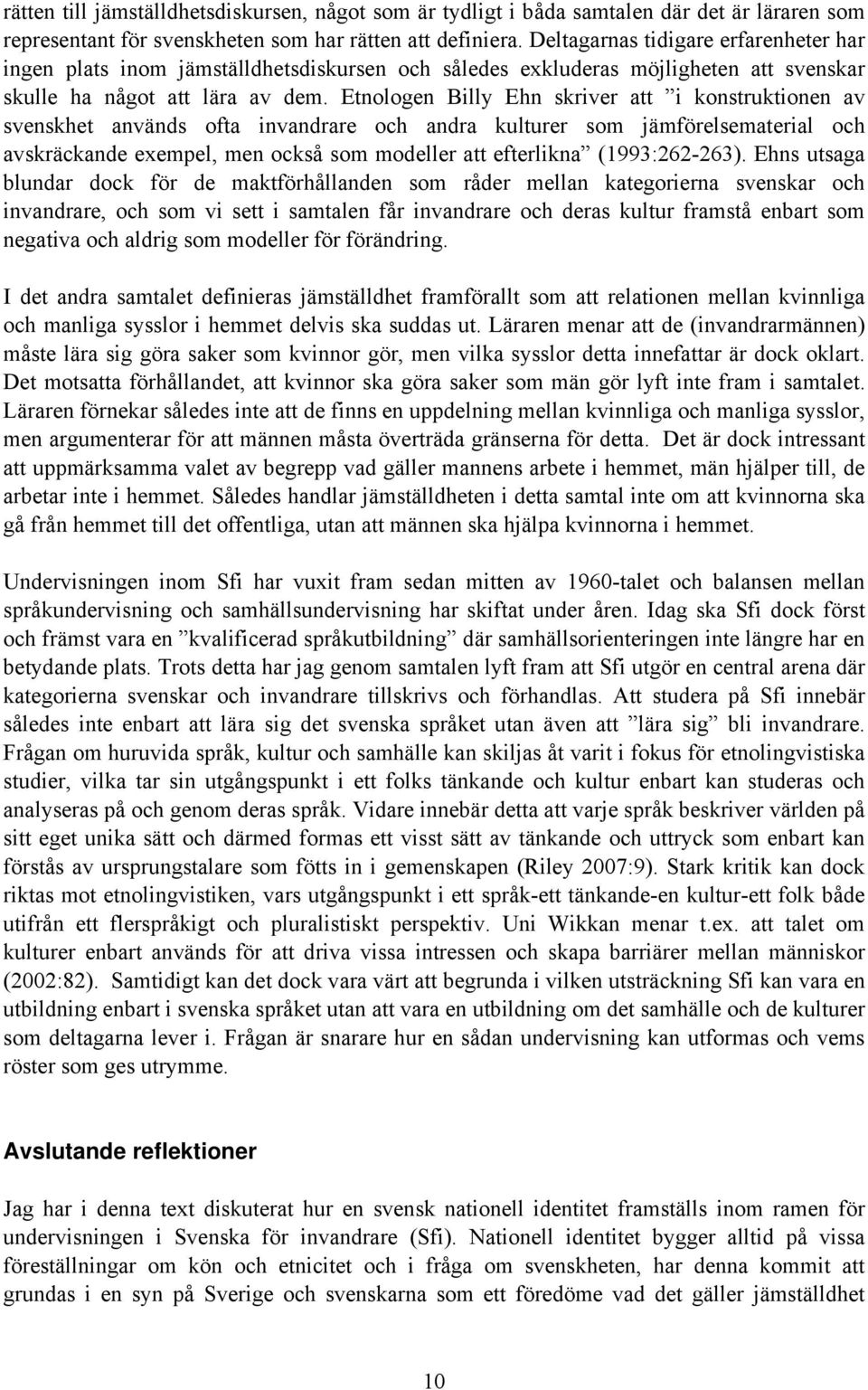 Etnologen Billy Ehn skriver att i konstruktionen av svenskhet används ofta invandrare och andra kulturer som jämförelsematerial och avskräckande exempel, men också som modeller att efterlikna