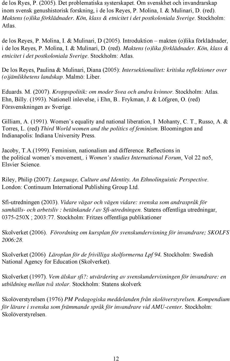 Introduktion makten (o)lika förklädnader, i de los Reyes, P. Molina, I. & Mulinari, D. (red). Maktens (o)lika förklädnader. Kön, klass & etnicitet i det postkoloniala Sverige. Stockholm: Atlas.