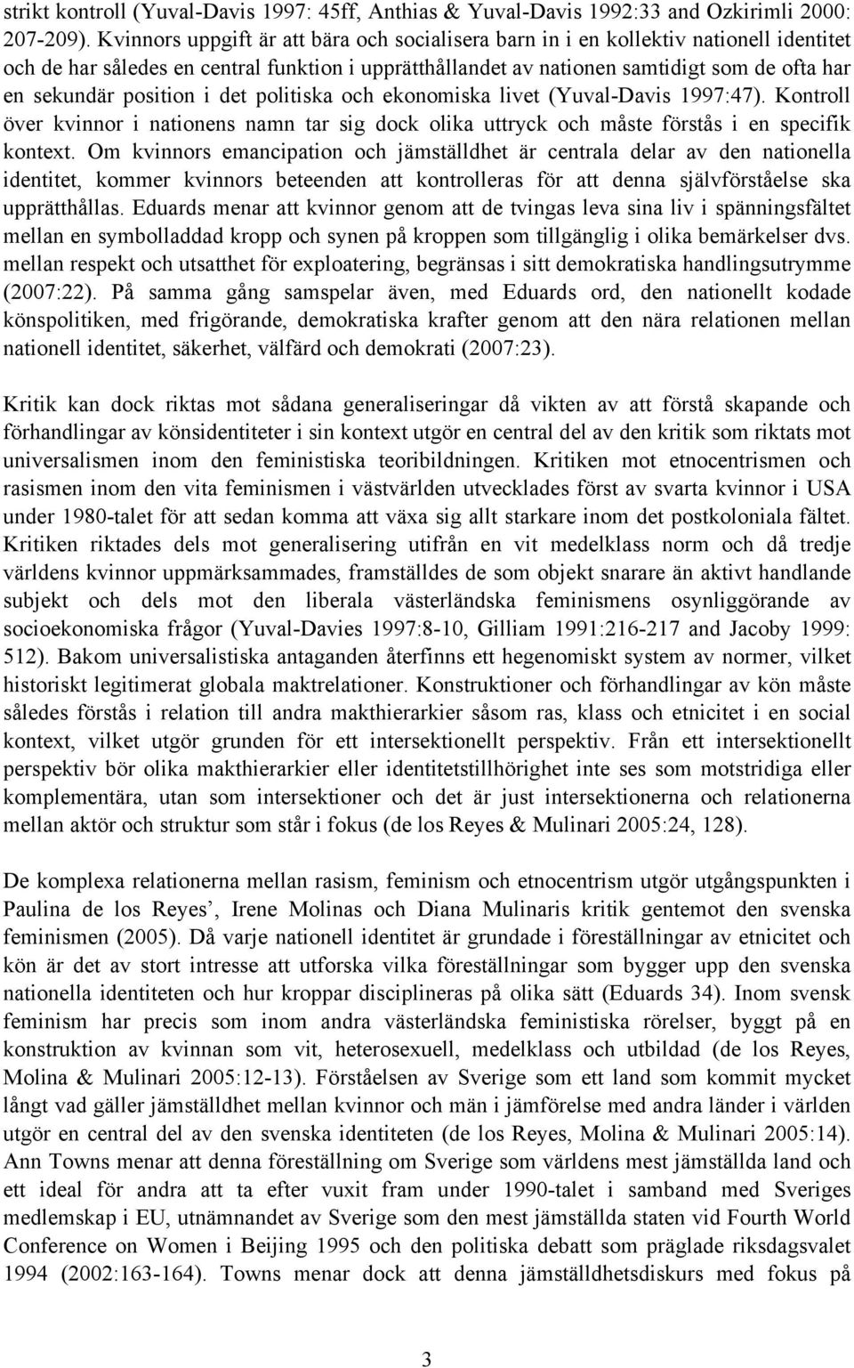 position i det politiska och ekonomiska livet (Yuval-Davis 1997:47). Kontroll över kvinnor i nationens namn tar sig dock olika uttryck och måste förstås i en specifik kontext.