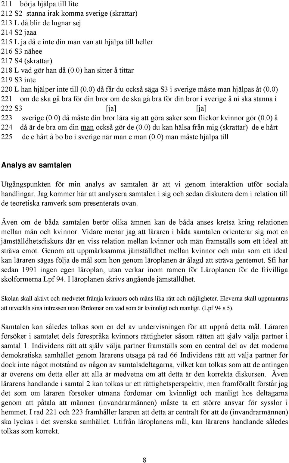 0) 221 om de ska gå bra för din bror om de ska gå bra för din bror i sverige å ni ska stanna i 222 S3 [ja] [ja] 223 sverige (0.0) då måste din bror lära sig att göra saker som flickor kvinnor gör (0.