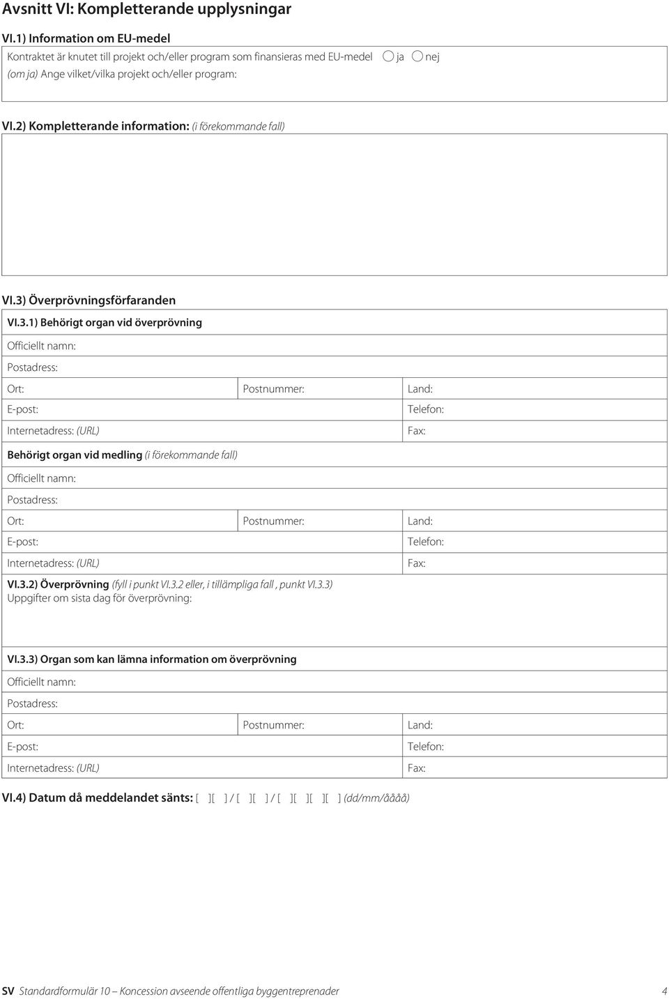 2) Kompletterande information: (i förekommande fall) VI.3) Överprövningsförfaranden VI.3.1) Behörigt organ vid överprövning Behörigt organ vid medling (i förekommande fall) VI.3.2) Överprövning (fyll i punkt VI.