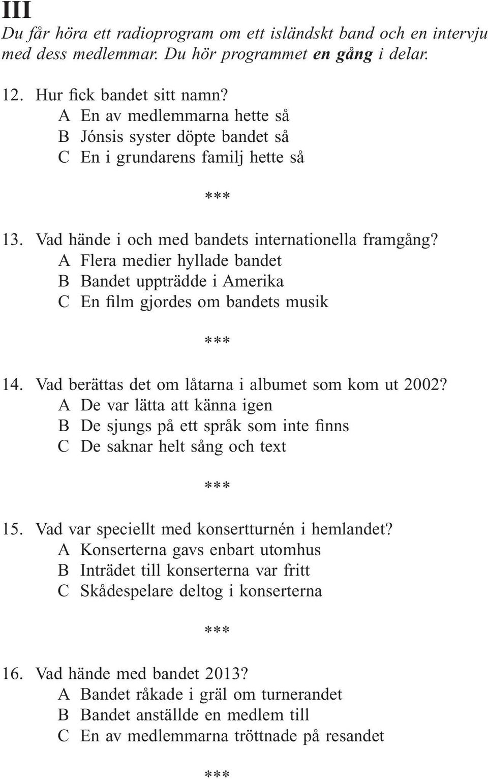 A Flera medier hyllade bandet B Bandet uppträdde i Amerika C En film gjordes om bandets musik 14. Vad berättas det om låtarna i albumet som kom ut 2002?