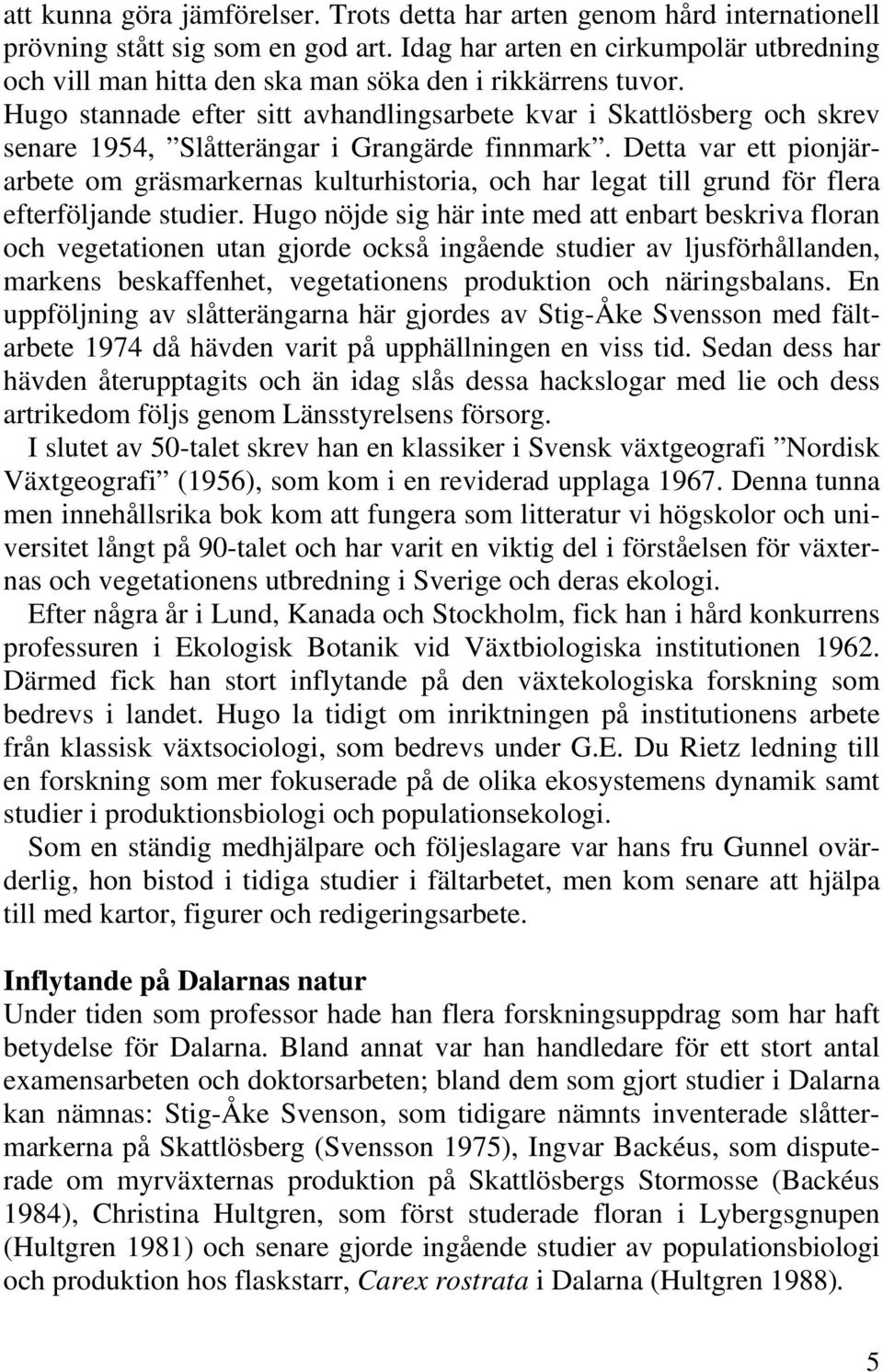 Hugo stannade efter sitt avhandlingsarbete kvar i Skattlösberg och skrev senare 1954, Slåtterängar i Grangärde finnmark.