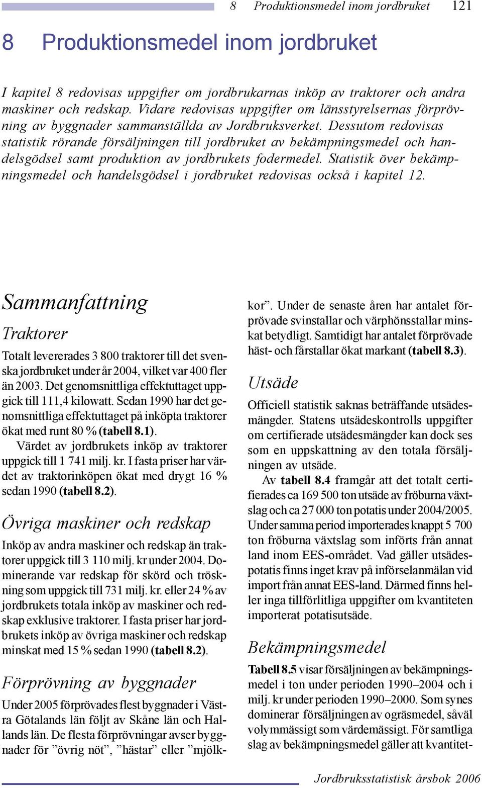 Dessutom redovisas statistik rörande försäljningen till jordbruket av bekämpningsmedel och handelsgödsel samt produktion av jordbrukets fodermedel.