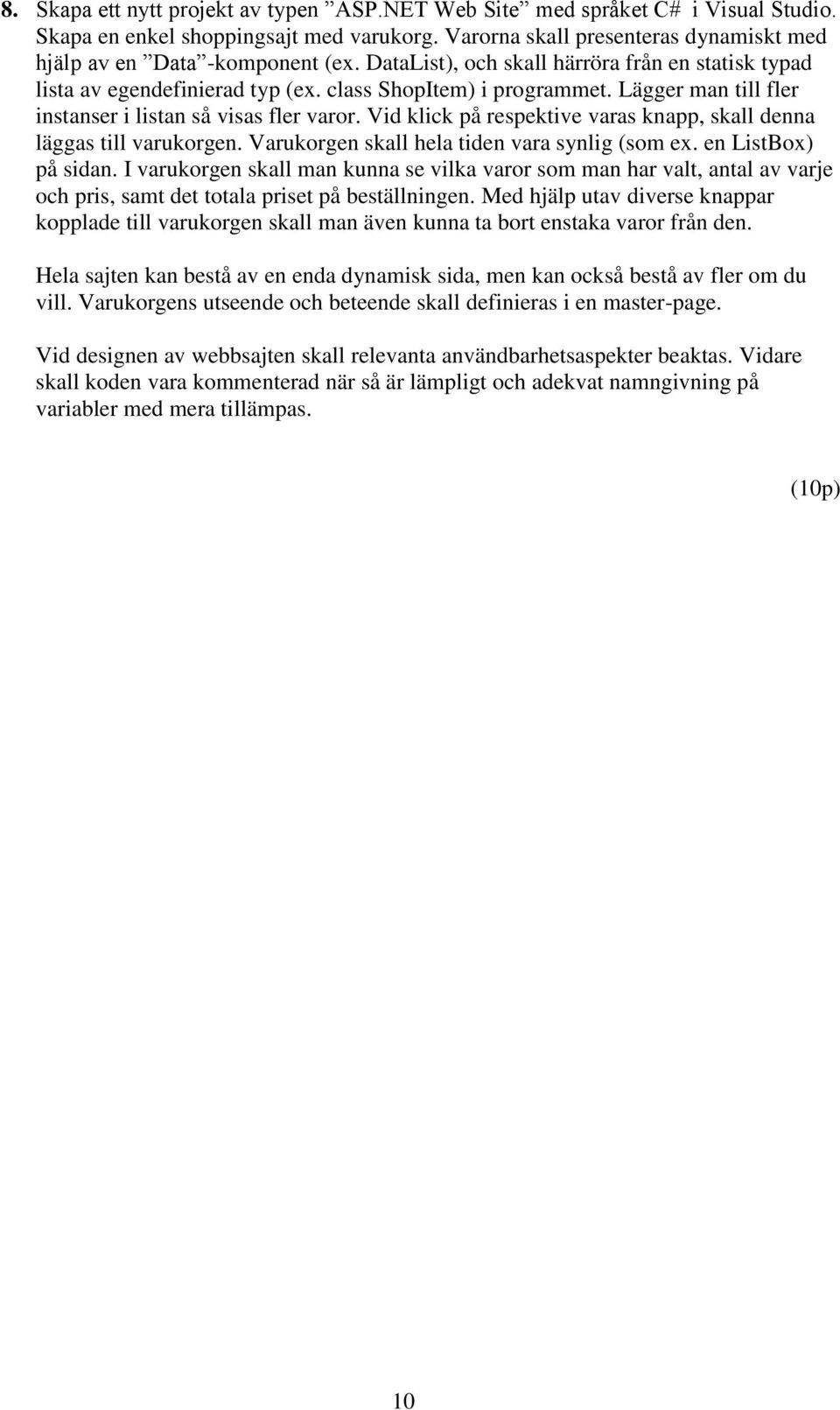 Vid klick på respektive varas knapp, skall denna läggas till varukorgen. Varukorgen skall hela tiden vara synlig (som ex. en ListBox) på sidan.