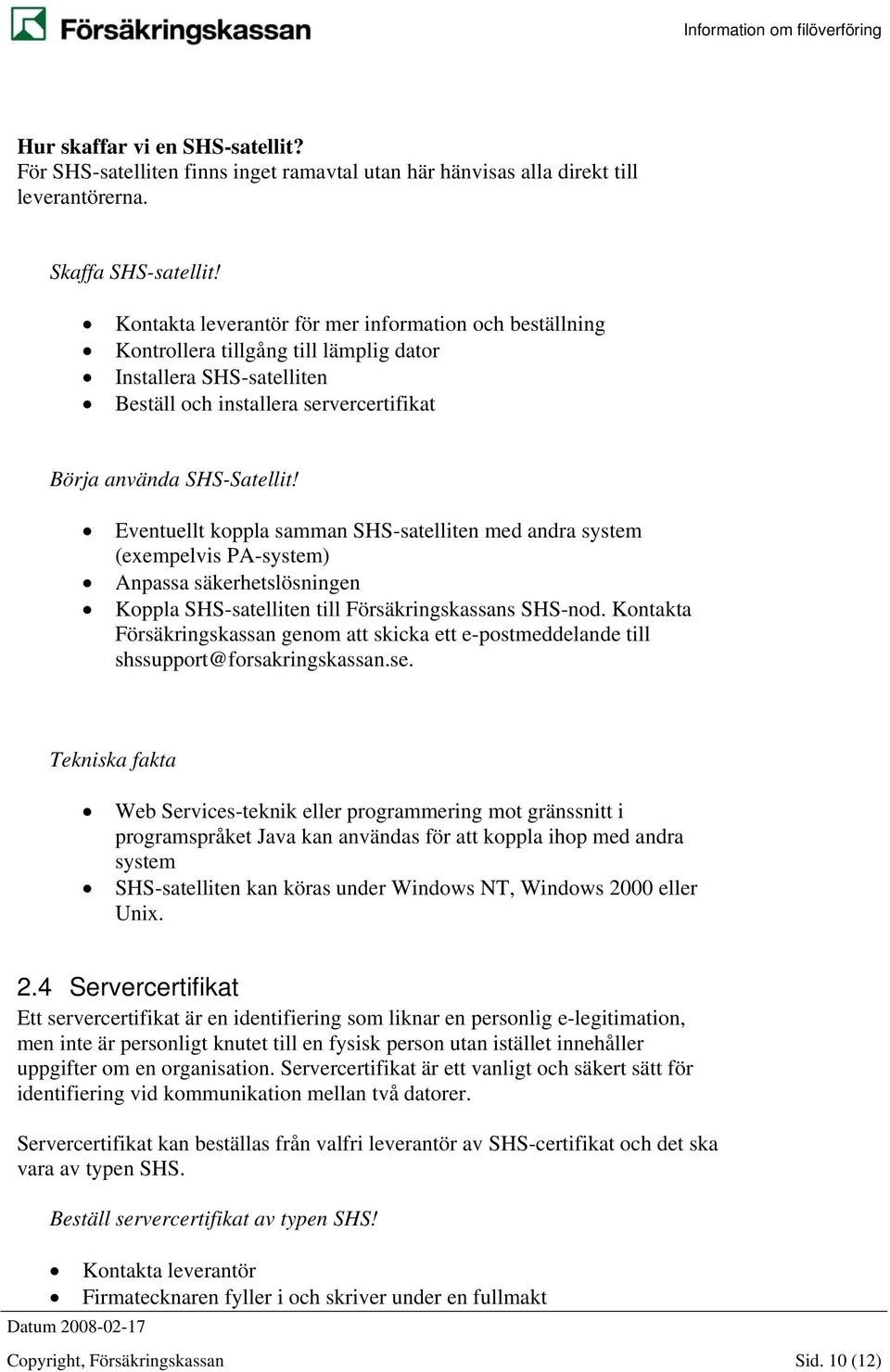 Eventuellt koppla samman SHS-satelliten med andra system (exempelvis PA-system) Anpassa säkerhetslösningen Koppla SHS-satelliten till Försäkringskassans SHS-nod.