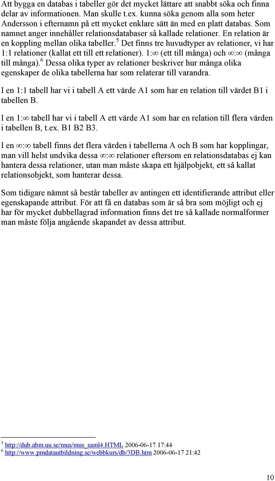 En relation är en koppling mellan olika tabeller. 5 Det finns tre huvudtyper av relationer, vi har 1:1 relationer (kallat ett till ett relationer). 1: (ett till många) och : (många till många).