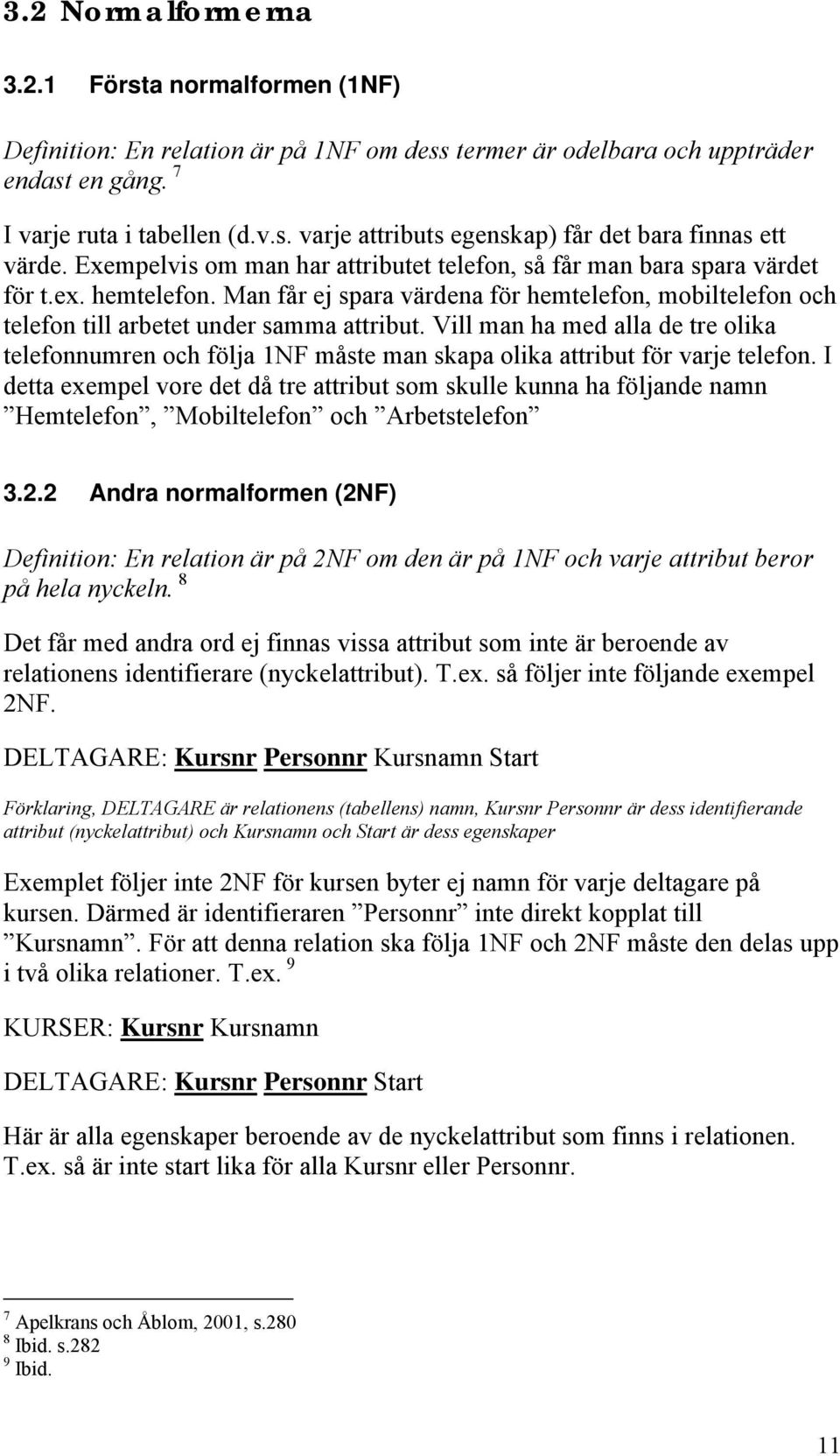 Vill man ha med alla de tre olika telefonnumren och följa 1NF måste man skapa olika attribut för varje telefon.