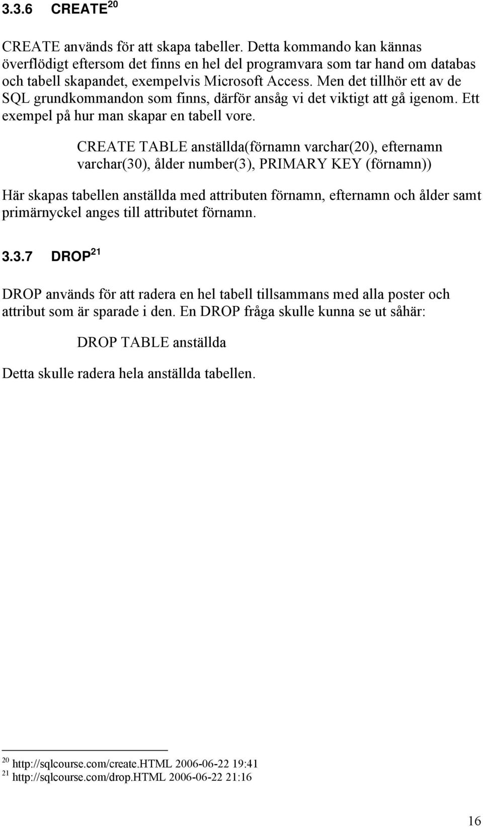 Men det tillhör ett av de SQL grundkommandon som finns, därför ansåg vi det viktigt att gå igenom. Ett exempel på hur man skapar en tabell vore.