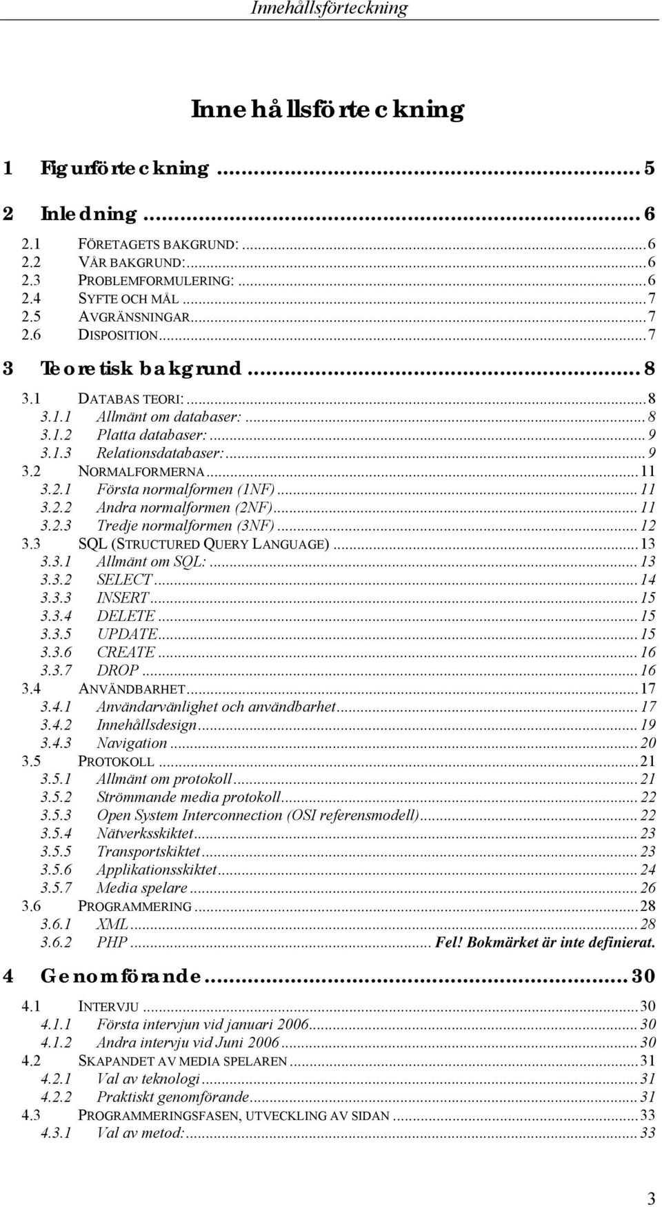 ..11 3.2.1 Första normalformen (1NF)...11 3.2.2 Andra normalformen (2NF)...11 3.2.3 Tredje normalformen (3NF)...12 3.3 SQL (STRUCTURED QUERY LANGUAGE)...13 3.3.1 Allmänt om SQL:...13 3.3.2 SELECT.