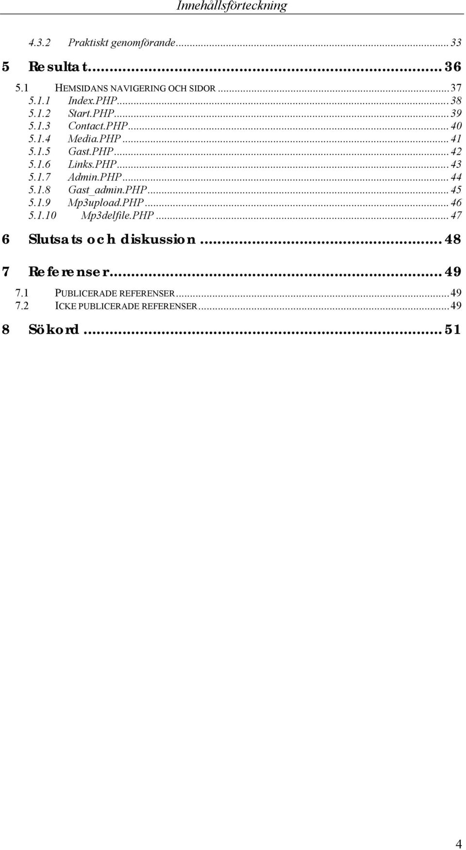 PHP...44 5.1.8 Gast_admin.PHP...45 5.1.9 Mp3upload.PHP...46 5.1.10 Mp3delfile.PHP...47 6 Slutsats och diskussion.