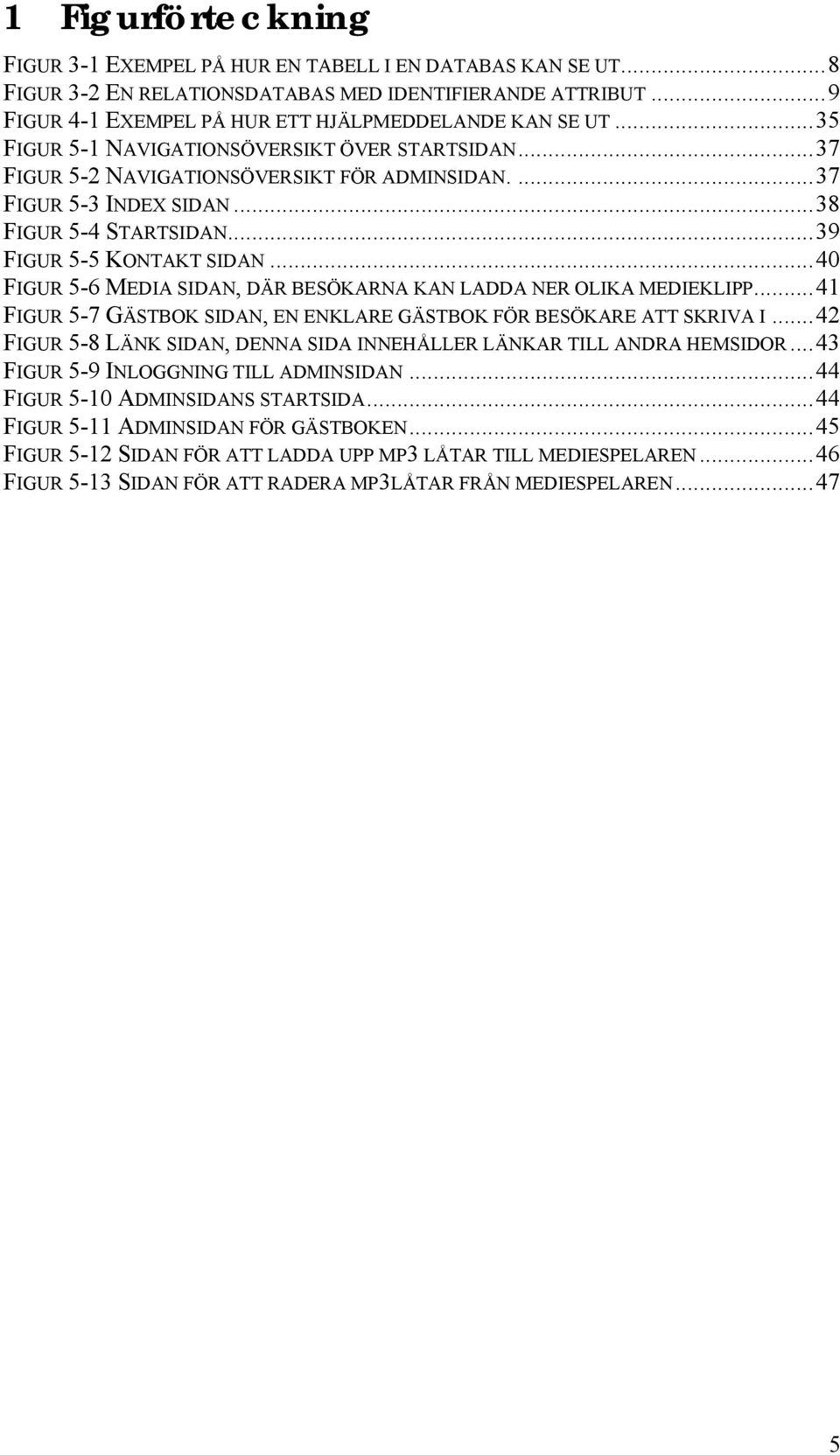 ..40 FIGUR 5-6 MEDIA SIDAN, DÄR BESÖKARNA KAN LADDA NER OLIKA MEDIEKLIPP...41 FIGUR 5-7 GÄSTBOK SIDAN, EN ENKLARE GÄSTBOK FÖR BESÖKARE ATT SKRIVA I.