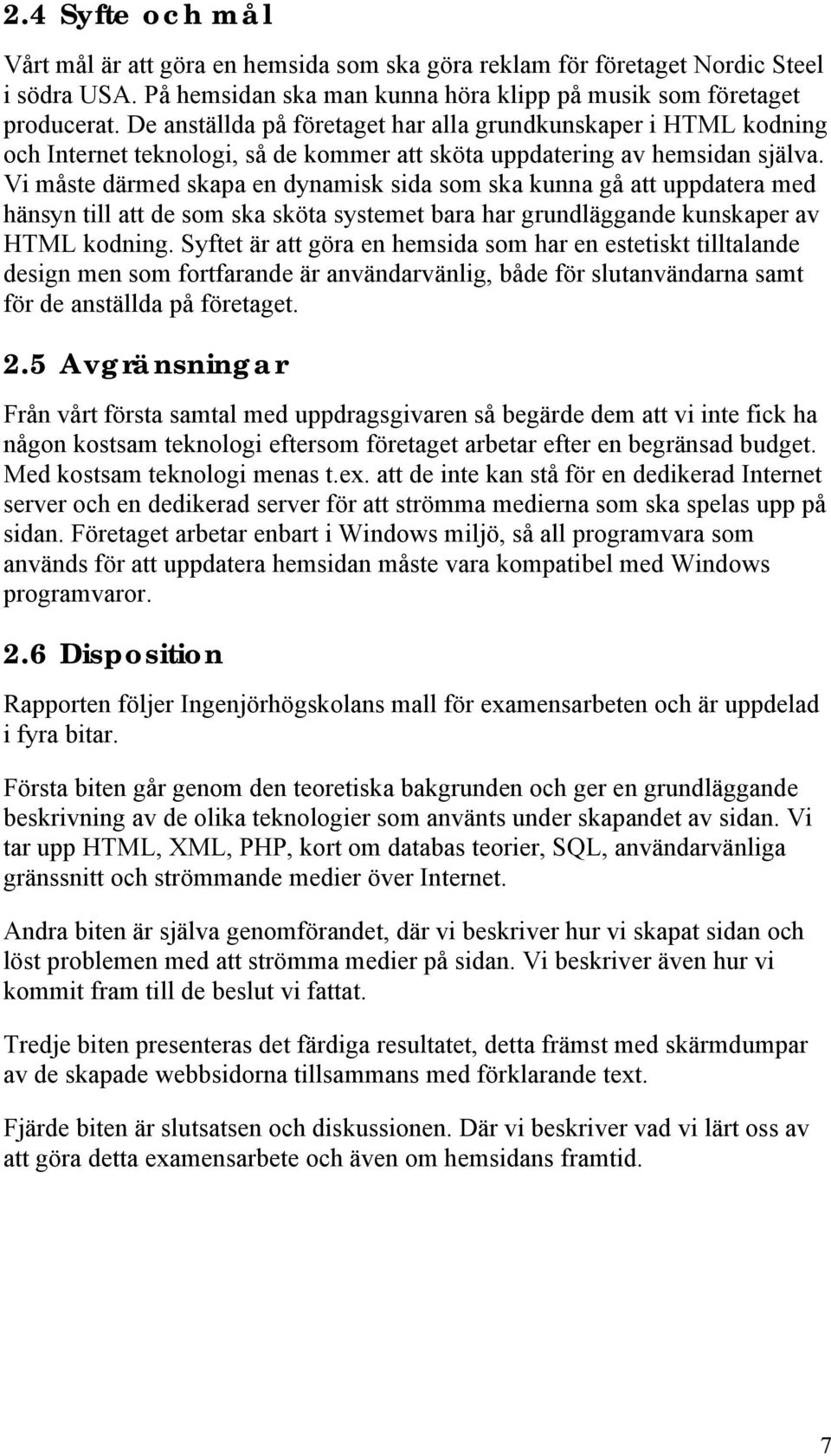 Vi måste därmed skapa en dynamisk sida som ska kunna gå att uppdatera med hänsyn till att de som ska sköta systemet bara har grundläggande kunskaper av HTML kodning.