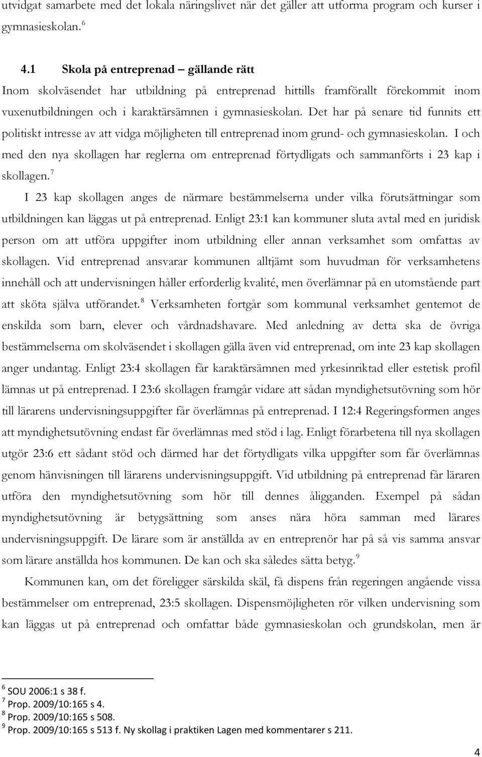 Det har på senare tid funnits ett politiskt intresse av att vidga möjligheten till entreprenad inom grund- och gymnasieskolan.