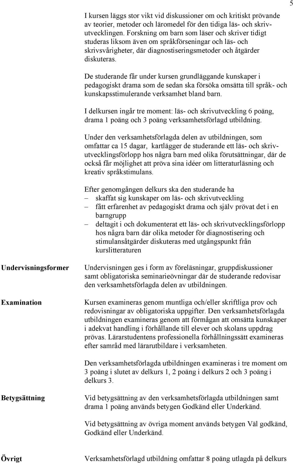 5 De studerande får under kursen grundläggande kunskaper i pedagogiskt drama som de sedan ska försöka omsätta till språk- och kunskapsstimulerande verksamhet bland barn.